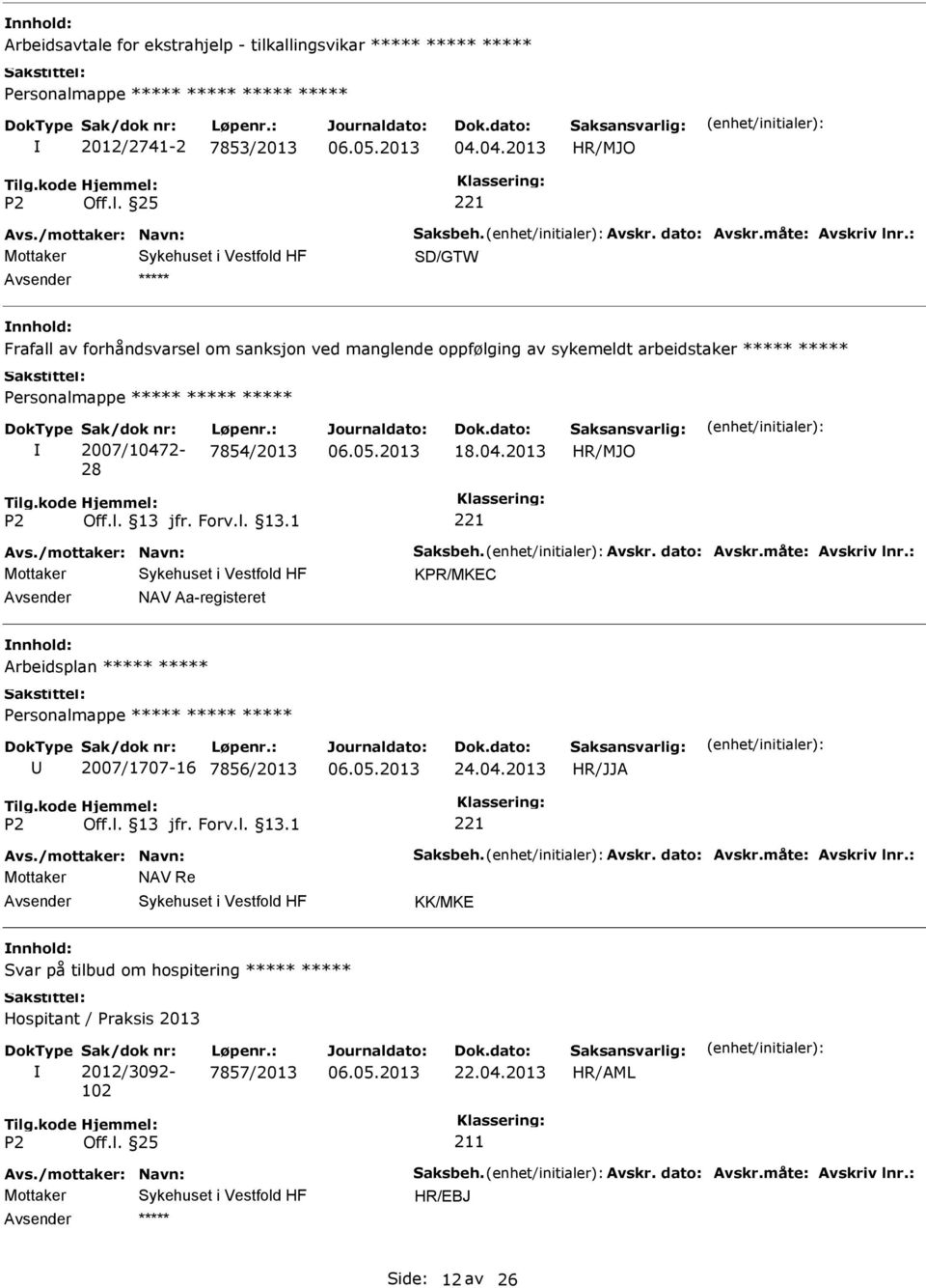 /mottaker: Navn: Saksbeh. Avskr. dato: Avskr.måte: Avskriv lnr.: KPR/MKEC NAV Aa-registeret Arbeidsplan Personalmappe 2007/1707-16 7856/2013 24.04.2013 Avs./mottaker: Navn: Saksbeh. Avskr. dato: Avskr.måte: Avskriv lnr.: Mottaker NAV Re KK/MKE Svar på tilbud om hospitering Hospitant / Praksis 2013 Sak/dok nr: 2012/3092-102 Løpenr.