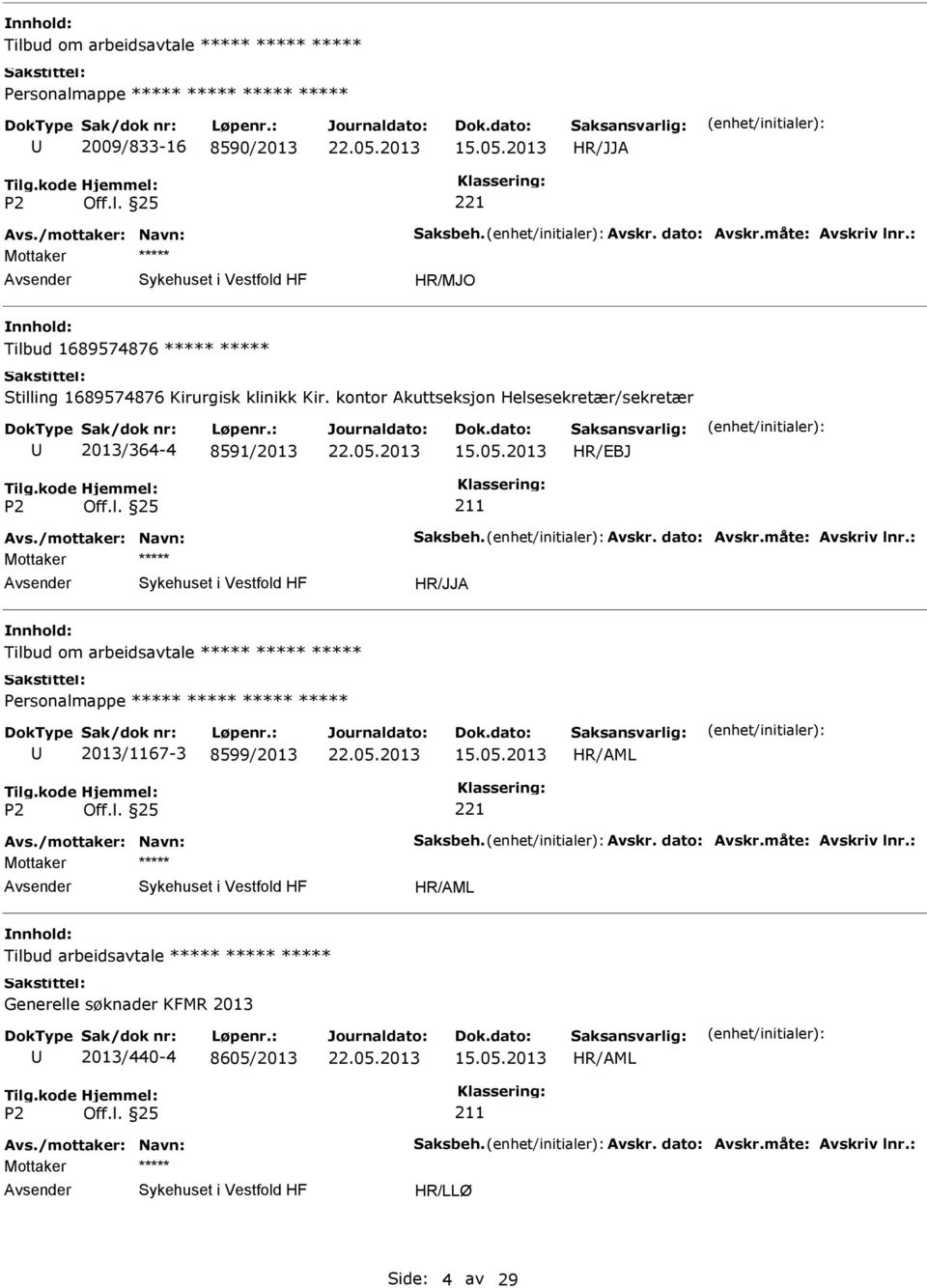 /mottaker: Navn: Saksbeh. Avskr. dato: Avskr.måte: Avskriv lnr.: Tilbud om arbeidsavtale 2013/1167-3 8599/2013 Avs./mottaker: Navn: Saksbeh. Avskr. dato: Avskr.måte: Avskriv lnr.: Tilbud arbeidsavtale Generelle søknader KFMR 2013 2013/440-4 8605/2013 211 Avs.