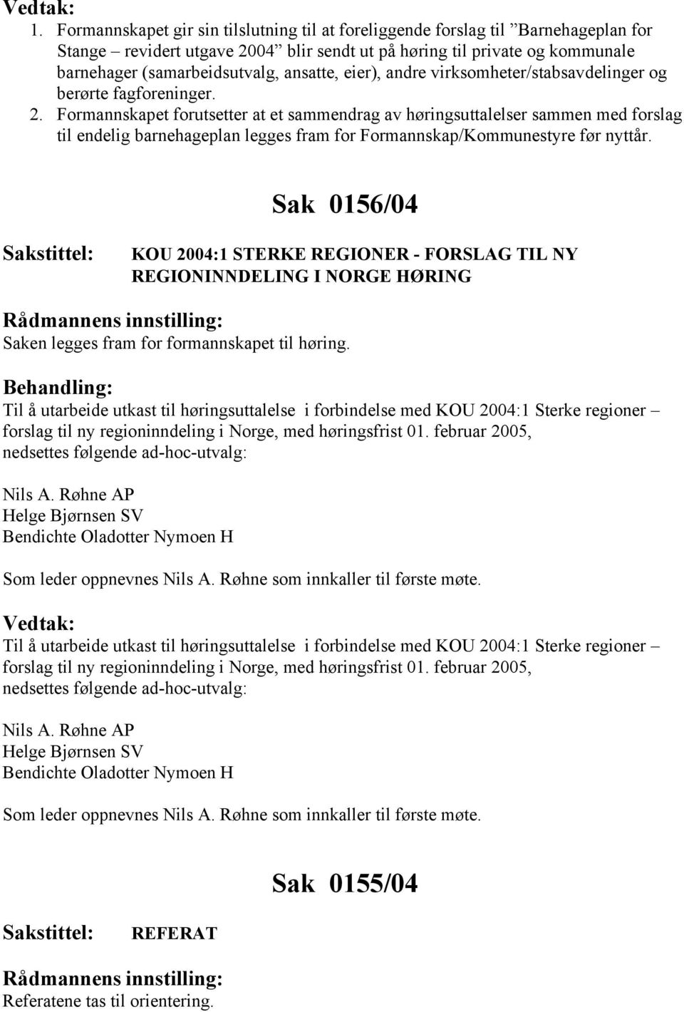 Formannskapet forutsetter at et sammendrag av høringsuttalelser sammen med forslag til endelig barnehageplan legges fram for Formannskap/Kommunestyre før nyttår.