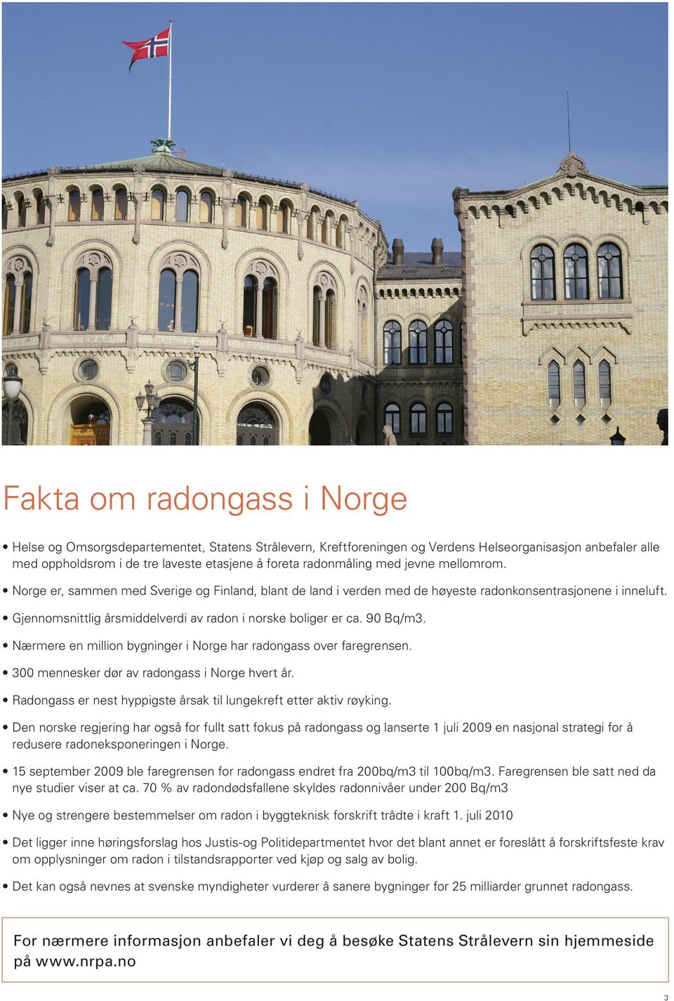 Gjennomsnittlig årsmiddelverdi av radon i norske boliger er ca. 90 Bq/m3. Nærmere en million bygninger i Norge har radongass over faregrensen. 300 mennesker dør av radongass i Norge hvert år.