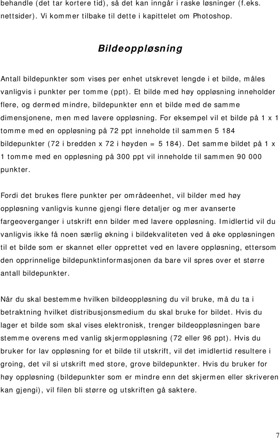 Et bilde med høy oppløsning inneholder flere, og dermed mindre, bildepunkter enn et bilde med de samme dimensjonene, men med lavere oppløsning.