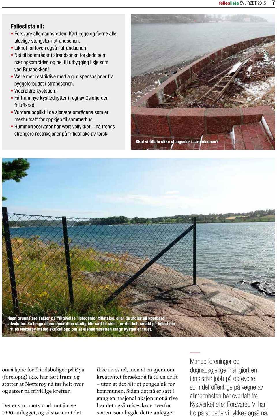 Videreføre kyststien! Få fram nye kystledhytter i regi av Oslofjorden friluftsråd. Vurdere boplikt i de sjønære områdene som er mest utsatt for oppkjøp til sommerhus.