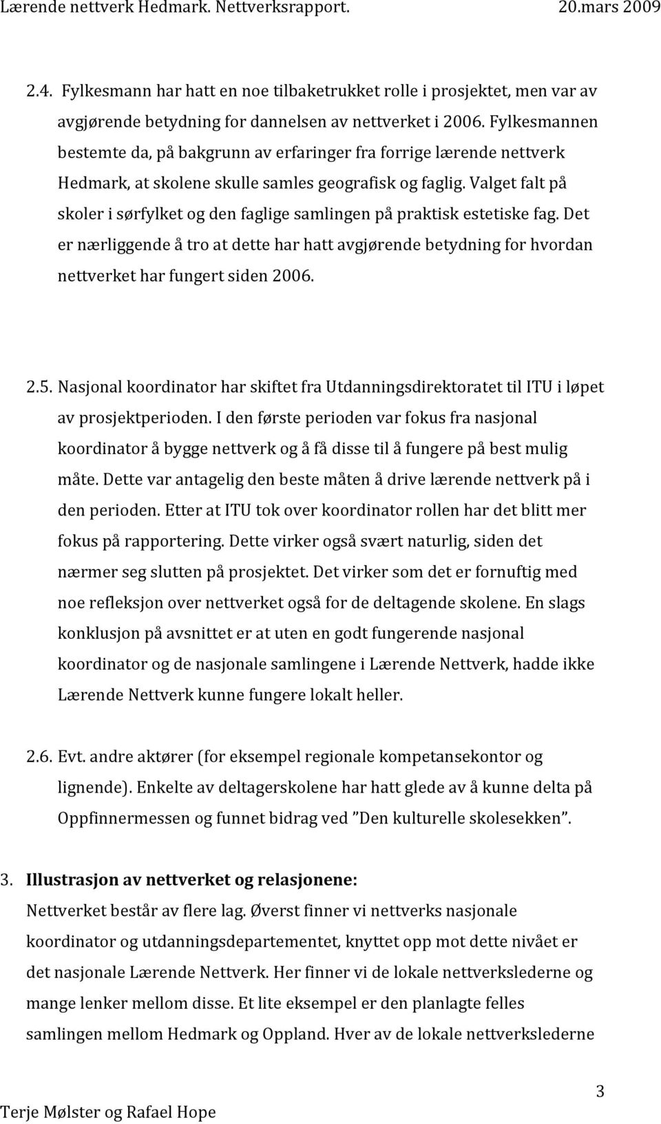 Valget falt på skoler i sørfylket og den faglige samlingen på praktisk estetiske fag. Det er nærliggende å tro at dette har hatt avgjørende betydning for hvordan nettverket har fungert siden 2006. 2.5.