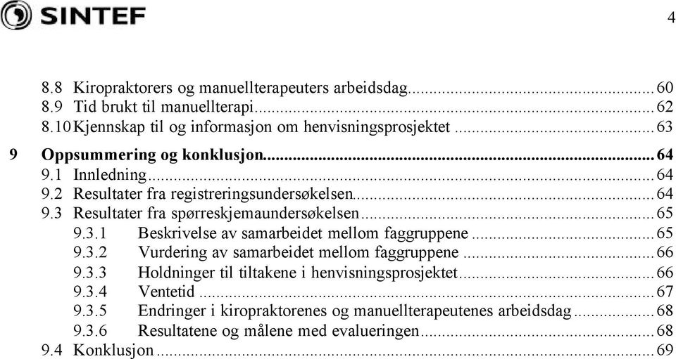 ..65 9.3.2 Vurderig av samarbeidet mellom faggruppee...66 9.3.3 Holdiger til tiltakee i hevisigsprosjektet...66 9.3.4 Vetetid...67 9.3.5 Edriger i kiropraktorees og mauellterapeutees arbeidsdag.