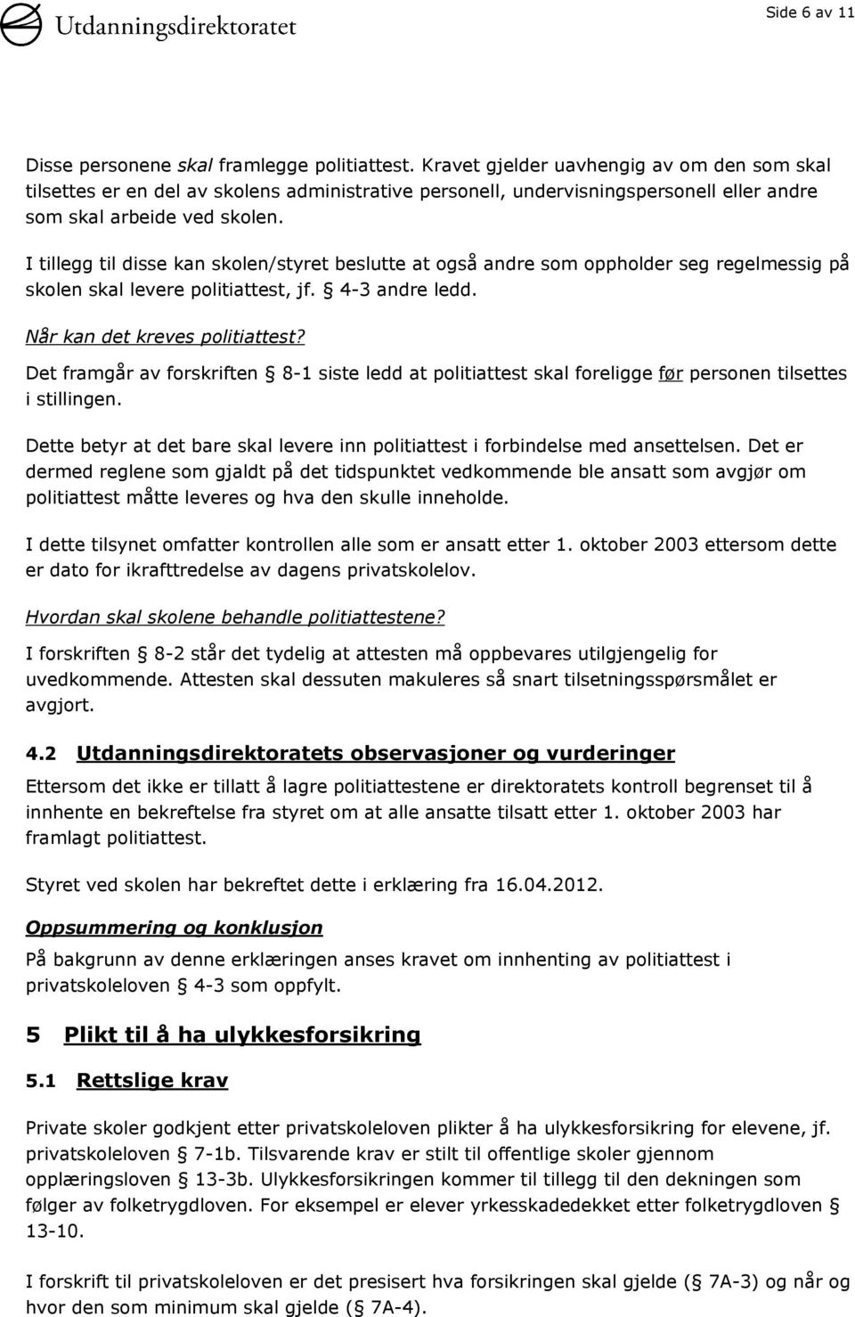 I tillegg til disse kan skolen/styret beslutte at også andre som oppholder seg regelmessig på skolen skal levere politiattest, jf. 4-3 andre ledd. Når kan det kreves politiattest?