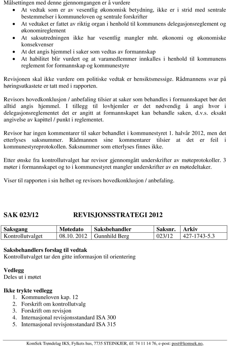 økonomi og økonomiske konsekvenser At det angis hjemmel i saker som vedtas av formannskap At habilitet blir vurdert og at varamedlemmer innkalles i henhold til kommunens reglement for formannskap og