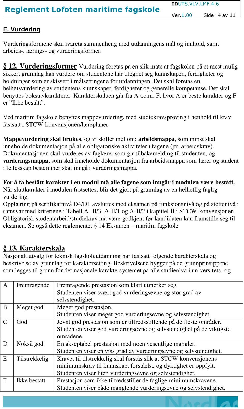 målsettingene for utdanningen. Det skal foretas en helhetsvurdering av studentens kunnskaper, ferdigheter og generelle kompetanse. Det skal benyttes bokstavkarakterer. Karakterskalaen går fra A t.o.m. F, hvor A er beste karakter og F er Ikke bestått.