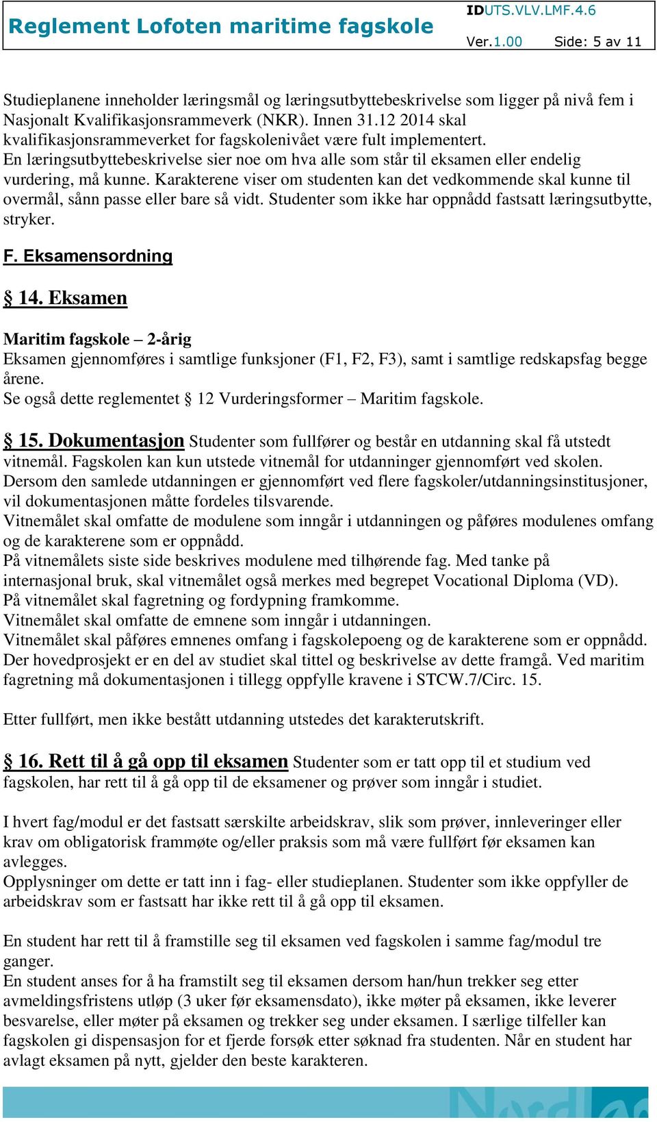 Karakterene viser om studenten kan det vedkommende skal kunne til overmål, sånn passe eller bare så vidt. Studenter som ikke har oppnådd fastsatt læringsutbytte, stryker. F. Eksamensordning 14.