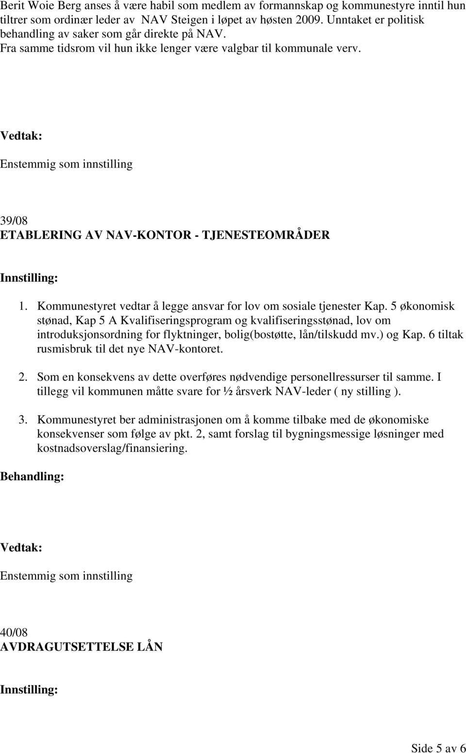 Enstemmig som innstilling 39/08 ETABLERING AV NAV-KONTOR - TJENESTEOMRÅDER 1. Kommunestyret vedtar å legge ansvar for lov om sosiale tjenester Kap.