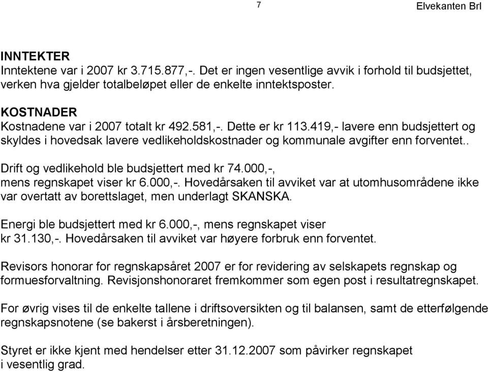 . Drift og vedlikehold ble budsjettert med kr 74.000,-, mens regnskapet viser kr 6.000,-. Hovedårsaken til avviket var at utomhusområdene ikke var overtatt av borettslaget, men underlagt SKANSKA.