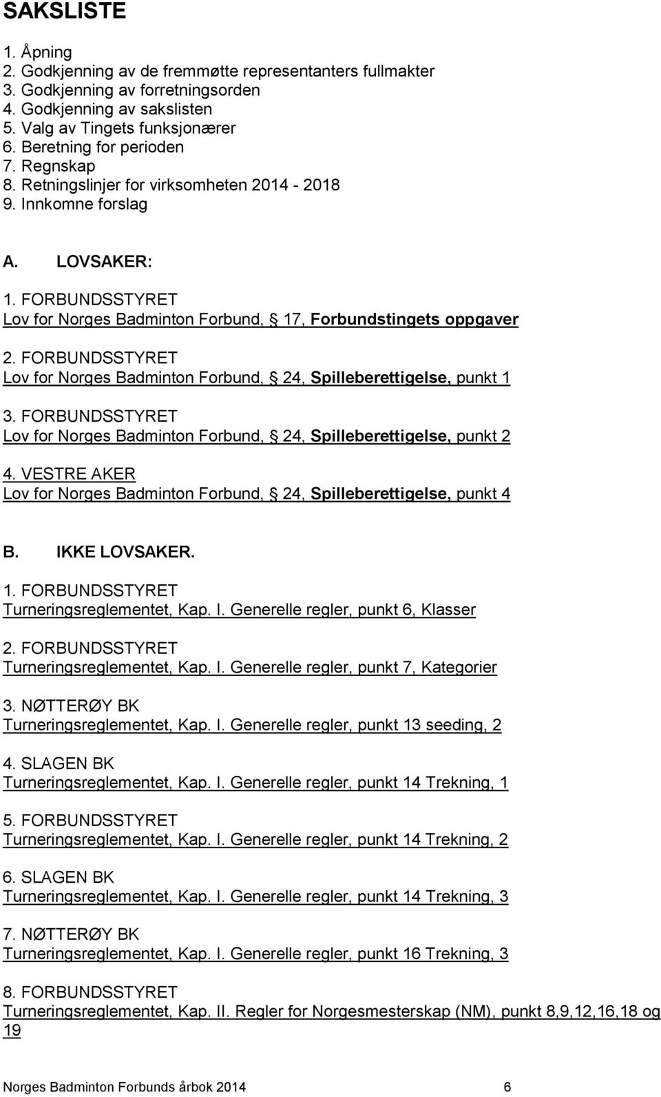 FORBUNDSSTYRET Lov for Norges Badminton Forbund, 24, Spilleberettigelse, punkt 1 3. FORBUNDSSTYRET Lov for Norges Badminton Forbund, 24, Spilleberettigelse, punkt 2 4.