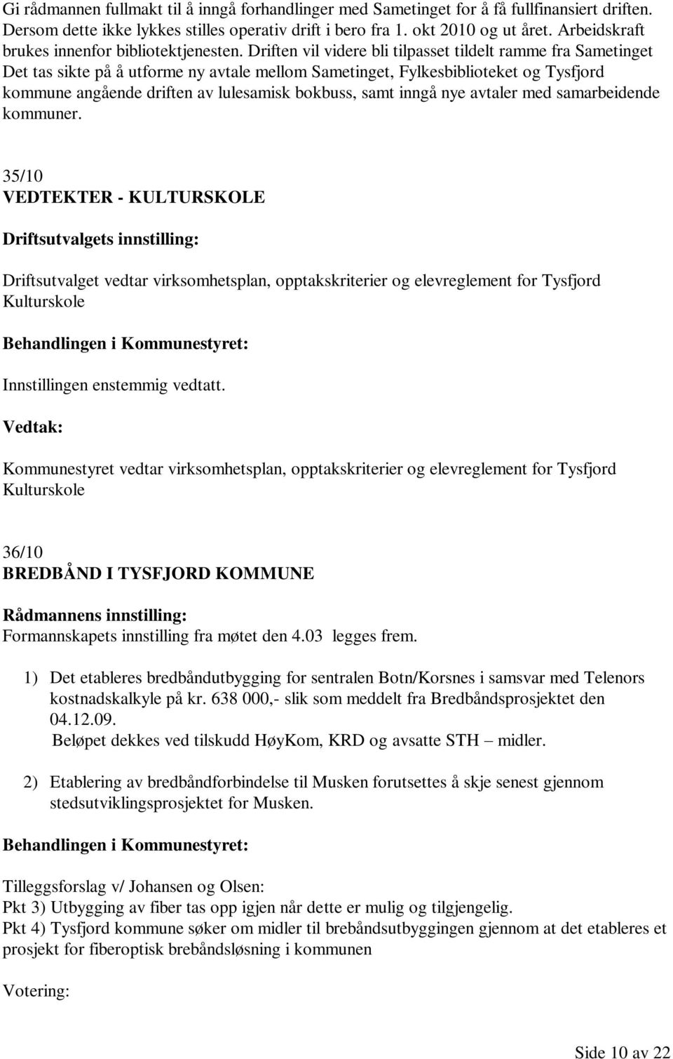 Driften vil videre bli tilpasset tildelt ramme fra Sametinget Det tas sikte på å utforme ny avtale mellom Sametinget, Fylkesbiblioteket og Tysfjord kommune angående driften av lulesamisk bokbuss,