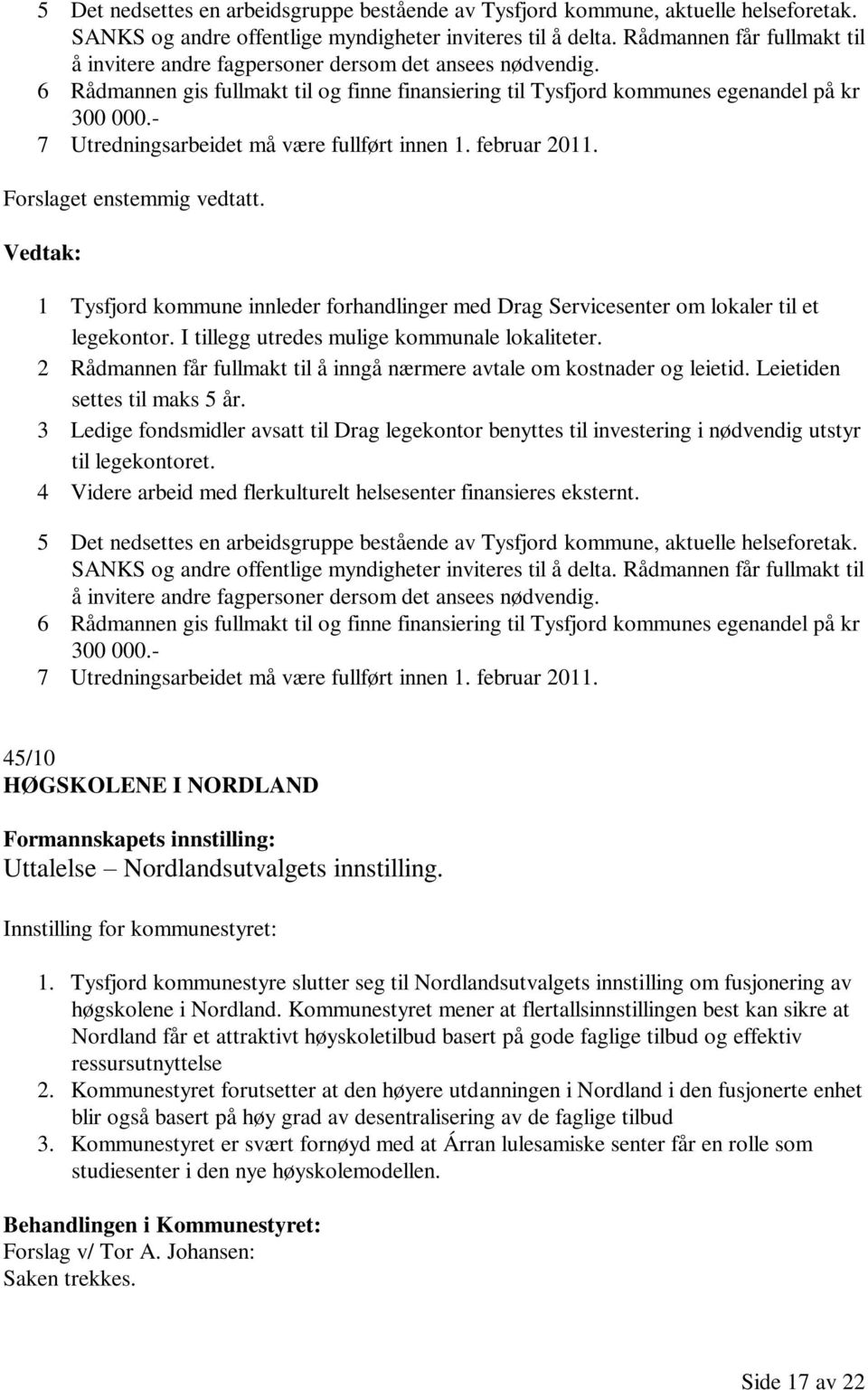 - 7 Utredningsarbeidet må være fullført innen 1. februar 2011. Forslaget enstemmig vedtatt. 1 Tysfjord kommune innleder forhandlinger med Drag Servicesenter om lokaler til et legekontor.