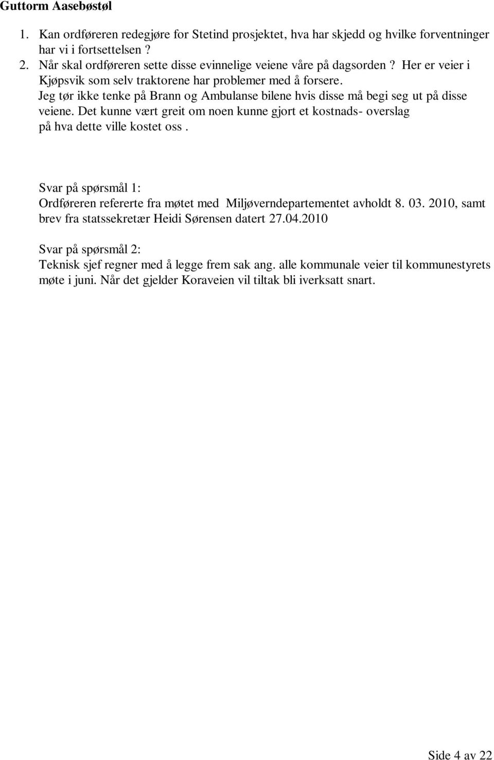 Jeg tør ikke tenke på Brann og Ambulanse bilene hvis disse må begi seg ut på disse veiene. Det kunne vært greit om noen kunne gjort et kostnads- overslag på hva dette ville kostet oss.