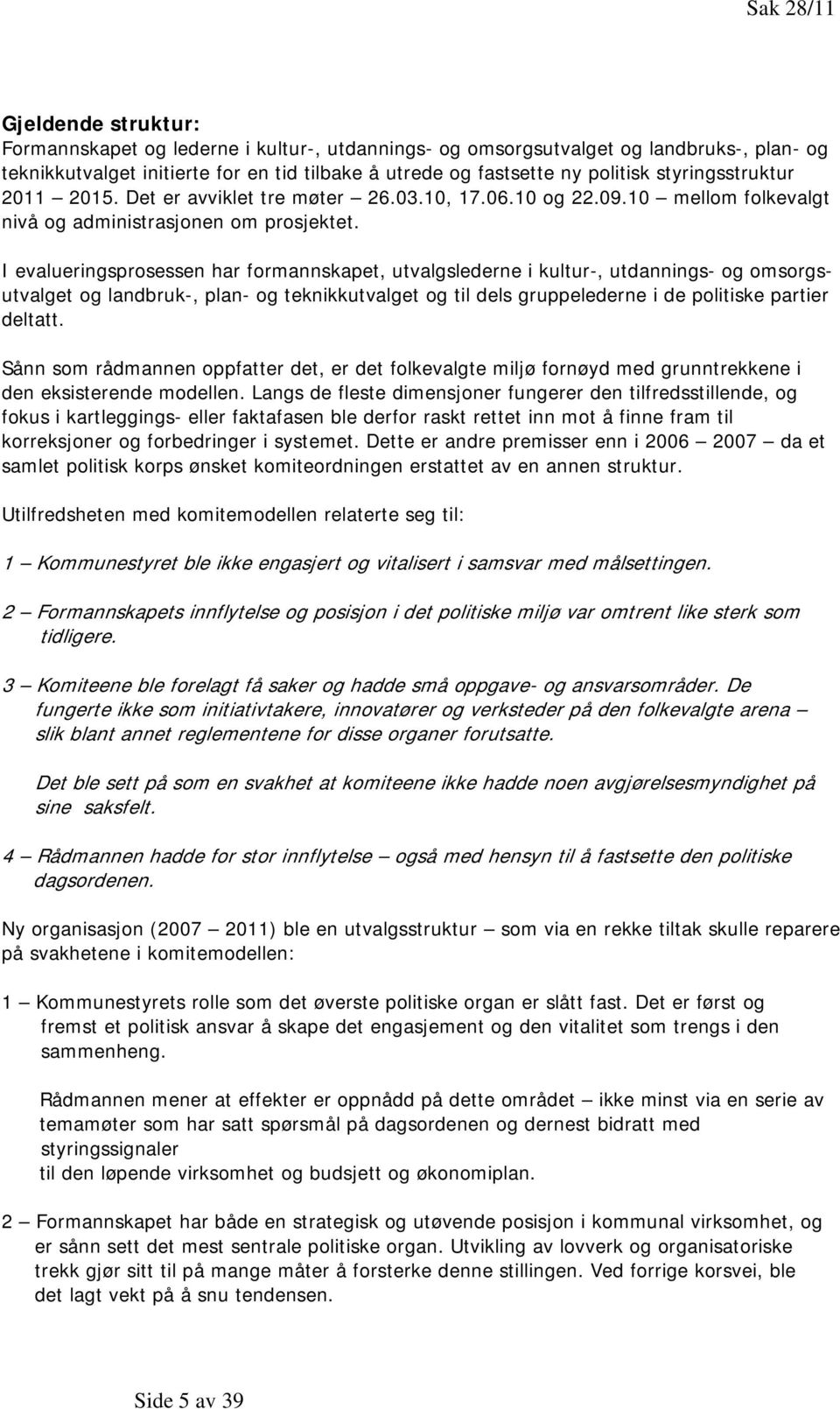 I evalueringsprosessen har formannskapet, utvalgslederne i kultur-, utdannings- og omsorgsutvalget og landbruk-, plan- og teknikkutvalget og til dels gruppelederne i de politiske partier deltatt.