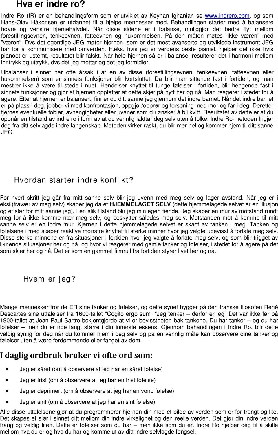 På den måten møtes ikke væren med væren. Dvs det egentlige JEG møter hjernen, som er det mest avanserte og utviklede instrument JEG har for å kommunisere med omverden. F.eks.