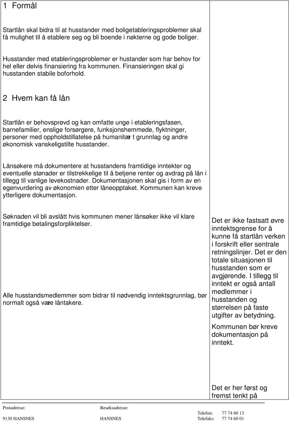 2 Hvem kan få lån Startlån er behovsprøvd og kan omfatte unge i etableringsfasen, barnefamilier, enslige forsørgere, funksjonshemmede, flyktninger, personer med oppholdstillatelse på humanitær t