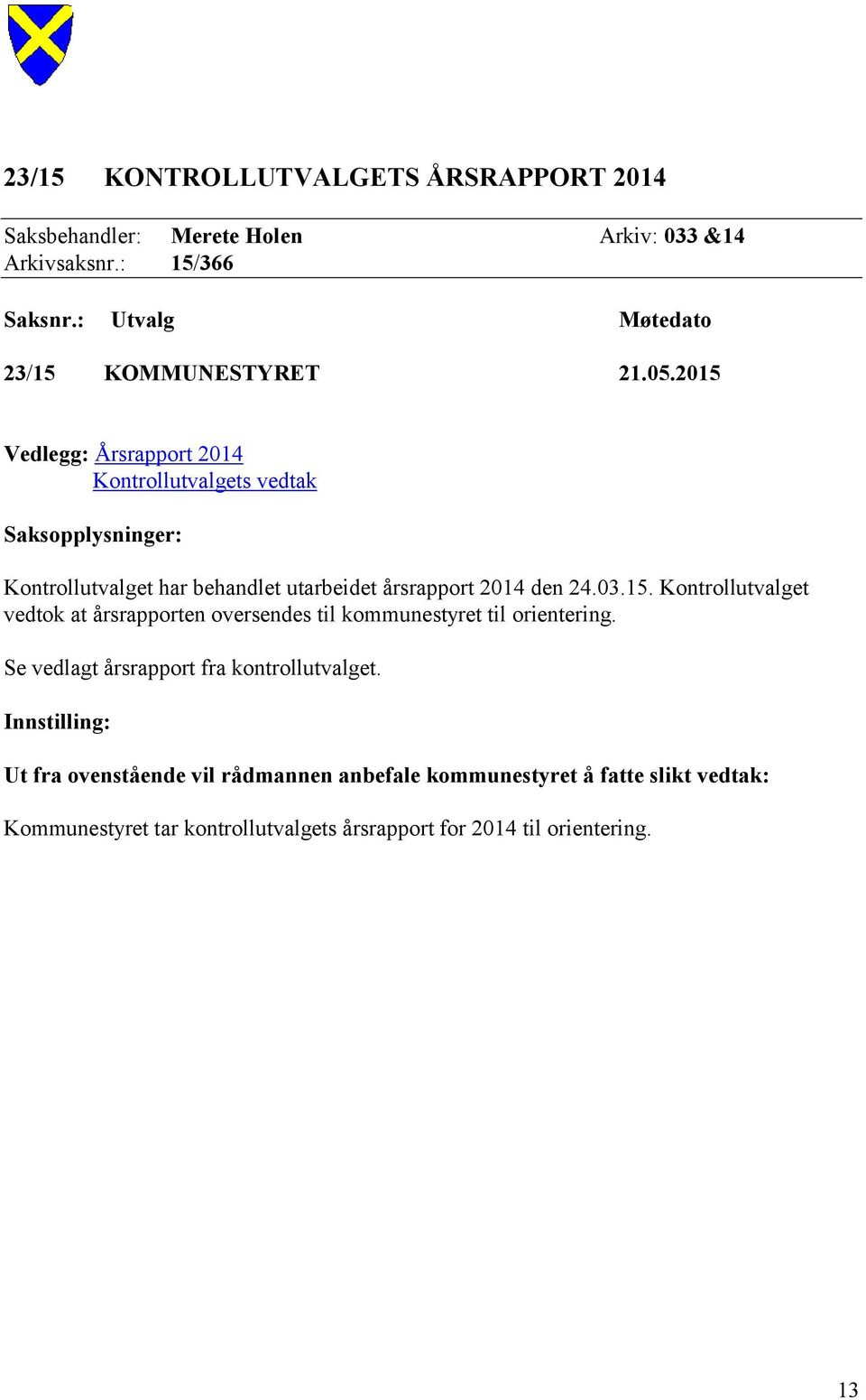 2015 Vedlegg: Årsrapport 2014 Kontrollutvalgets vedtak Saksopplysninger: Kontrollutvalget har behandlet utarbeidet årsrapport 2014 den 24.03.15. Kontrollutvalget vedtok at årsrapporten oversendes til kommunestyret til orientering.