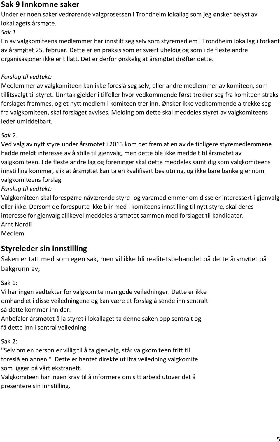 Dette er en praksis som er svært uheldig og som i de fleste andre organisasjoner ikke er tillatt. Det er derfor ønskelig at årsmøtet drøfter dette.