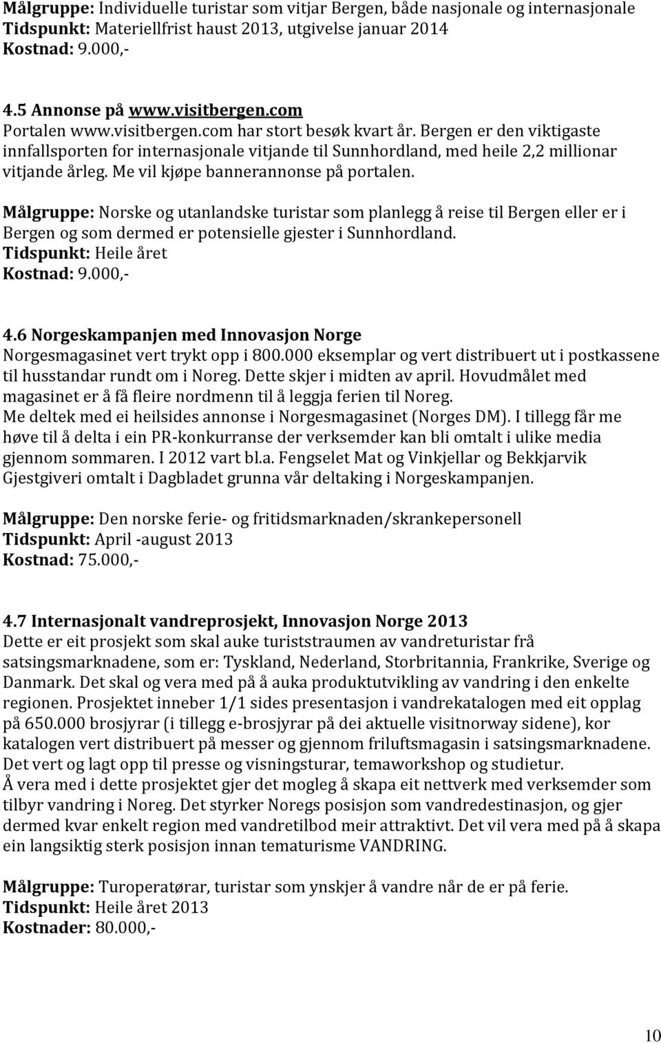 Me vil kjøpe bannerannonse på portalen. Målgruppe: Norske og utanlandske turistar som planlegg å reise til Bergen eller er i Bergen og som dermed er potensielle gjester i Sunnhordland. Kostnad: 9.
