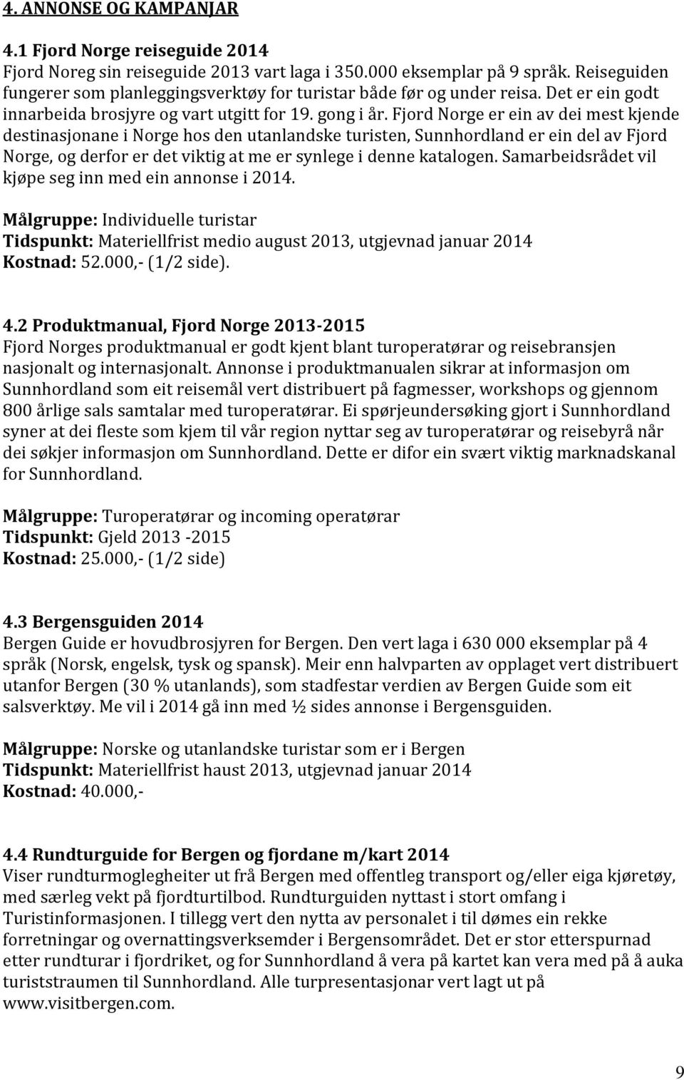 Fjord Norge er ein av dei mest kjende destinasjonane i Norge hos den utanlandske turisten, Sunnhordland er ein del av Fjord Norge, og derfor er det viktig at me er synlege i denne katalogen.