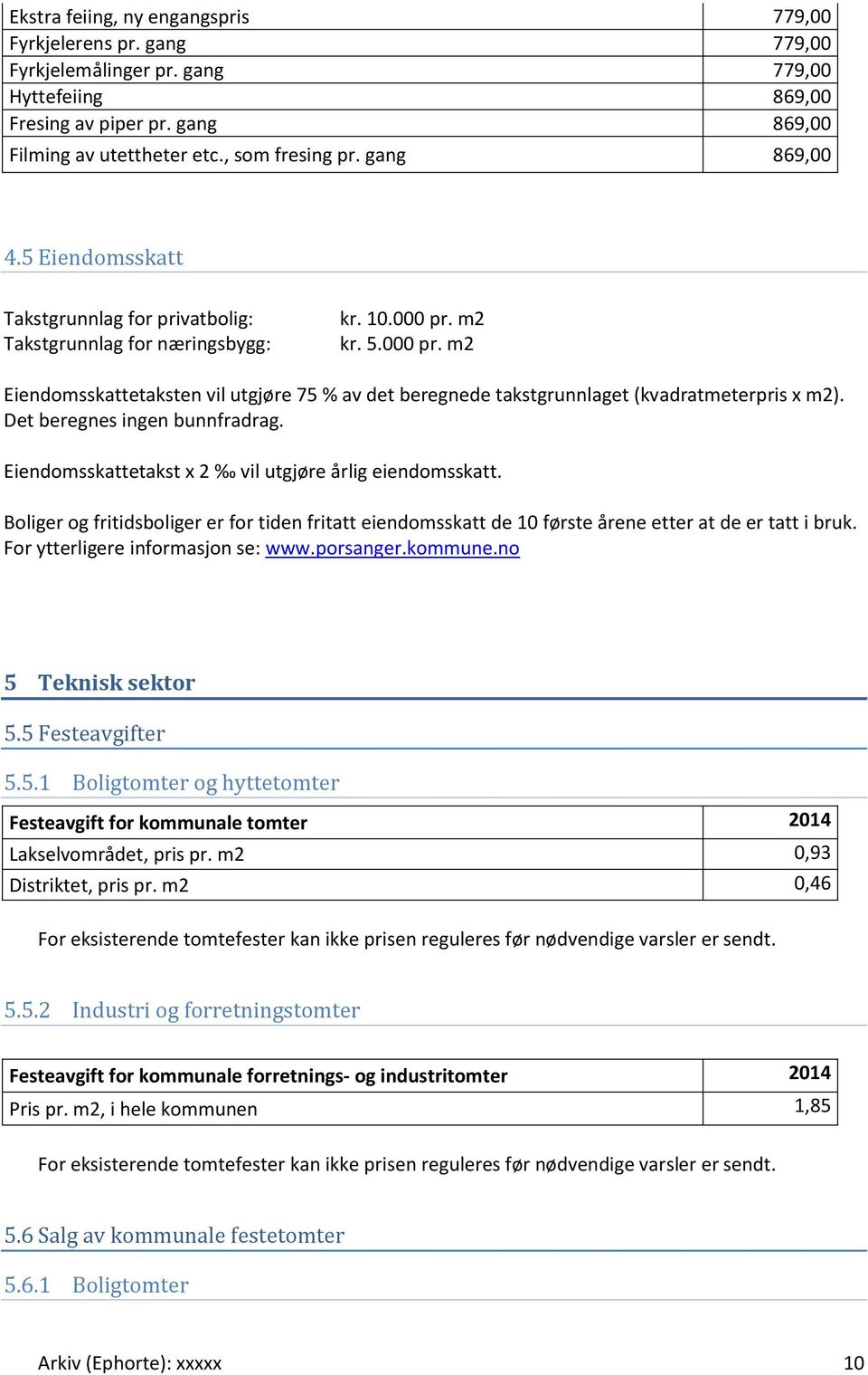 m2 kr. 5.000 pr. m2 Eiendomsskattetaksten vil utgjøre 75 % av det beregnede takstgrunnlaget (kvadratmeterpris x m2). Det beregnes ingen bunnfradrag.