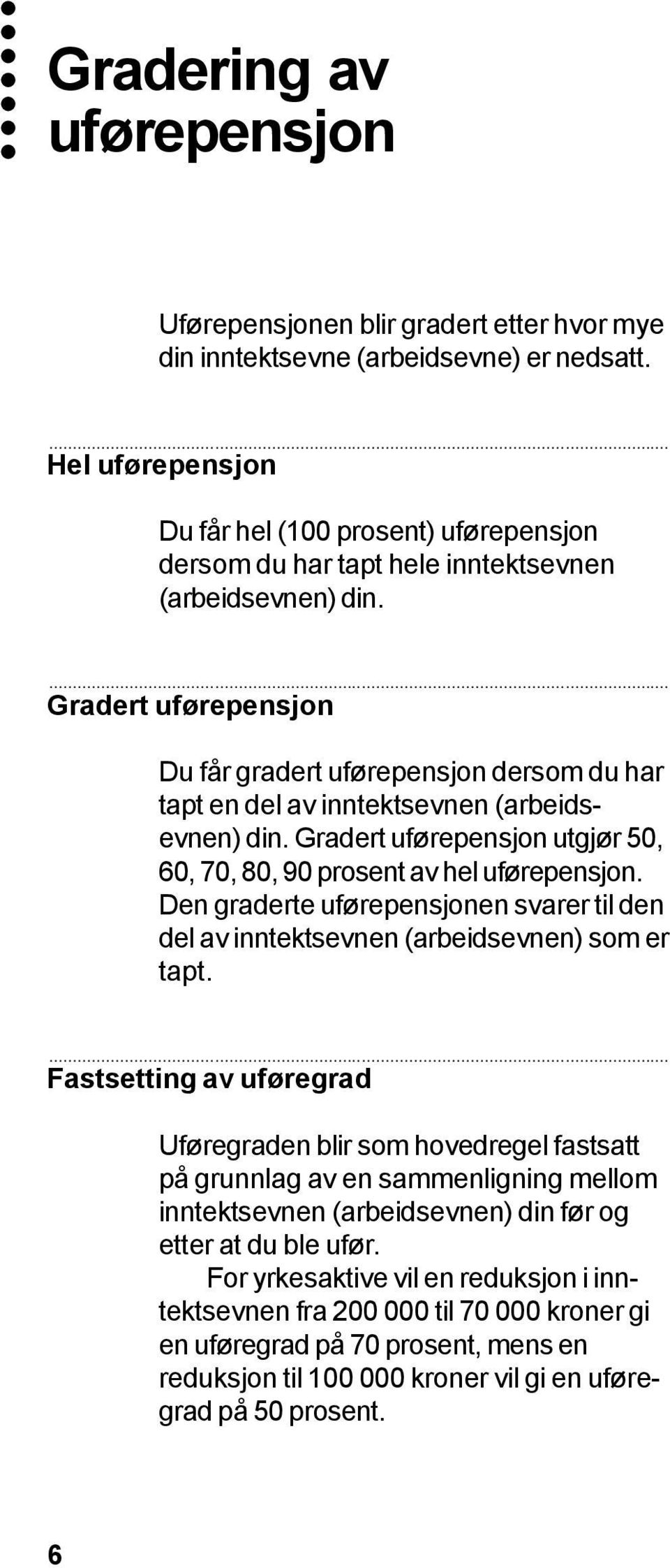 Gradert uførepensjon Du får gradert uførepensjon dersom du har tapt en del av inntektsevnen (arbeidsevnen) din. Gradert uførepensjon utgjør 50, 60, 70, 80, 90 prosent av hel uførepensjon.