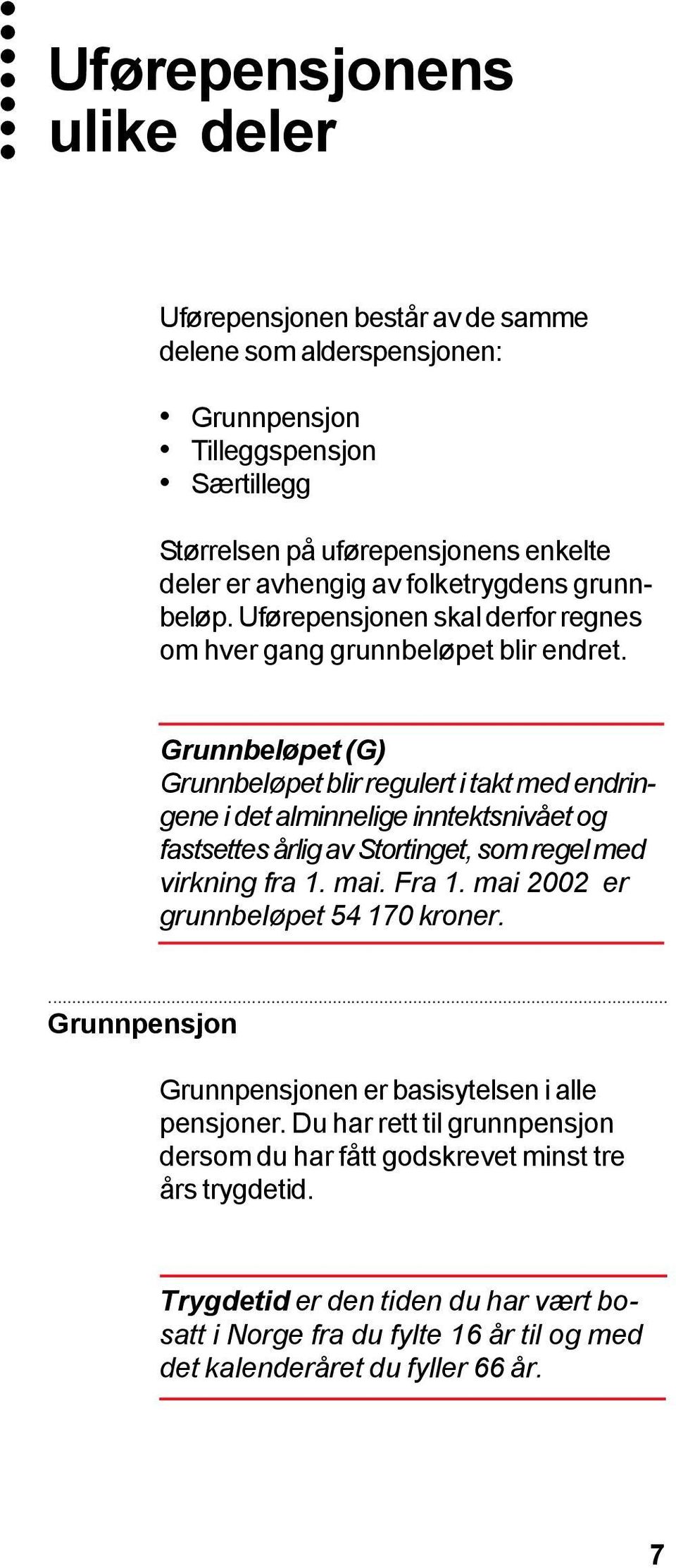 Grunnbeløpet (G) Grunnbeløpet blir regulert i takt med endringene i det alminnelige inntektsnivået og fastsettes årlig av Stortinget, som regel med virkning fra 1. mai. Fra 1.