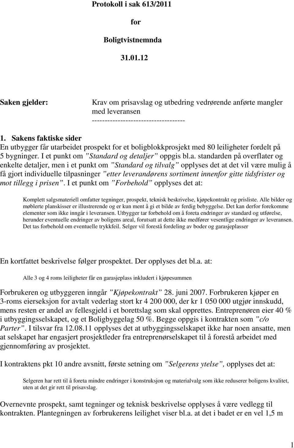 og enkelte detaljer, men i et punkt om Standard og tilvalg opplyses det at det vil være mulig å få gjort individuelle tilpasninger etter leverandørens sortiment innenfor gitte tidsfrister og mot