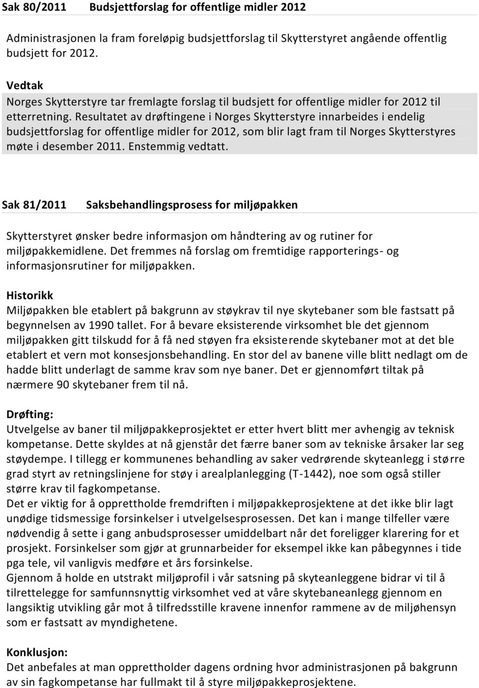 Resultatet av drøftingene i Norges Skytterstyre innarbeides i endelig budsjettforslag for offentlige midler for 2012, som blir lagt fram til Norges Skytterstyres møte i desember 2011.