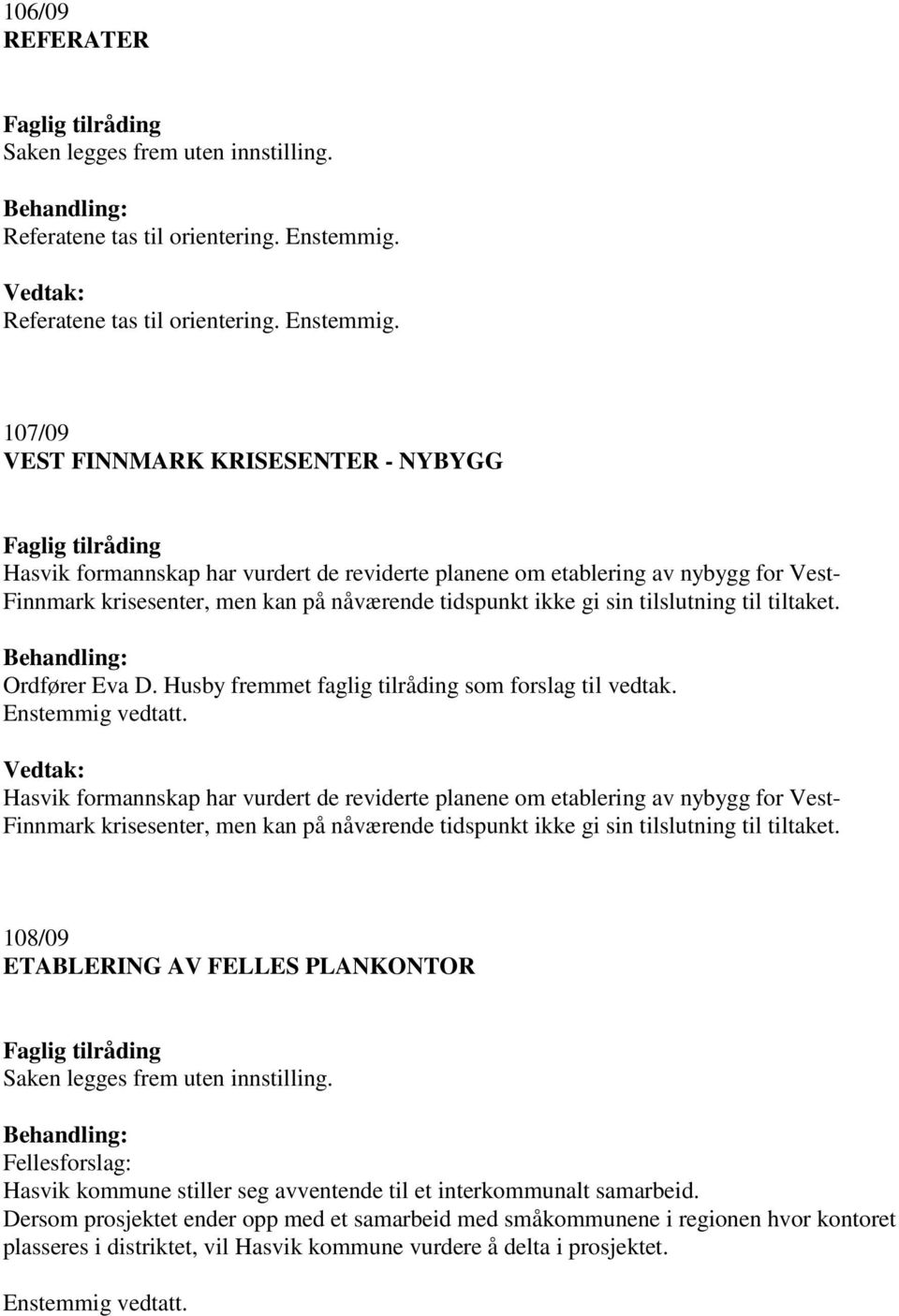 107/09 VEST FINNMARK KRISESENTER - NYBYGG Hasvik formannskap har vurdert de reviderte planene om etablering av nybygg for Vest- Finnmark krisesenter, men kan på nåværende tidspunkt ikke gi sin