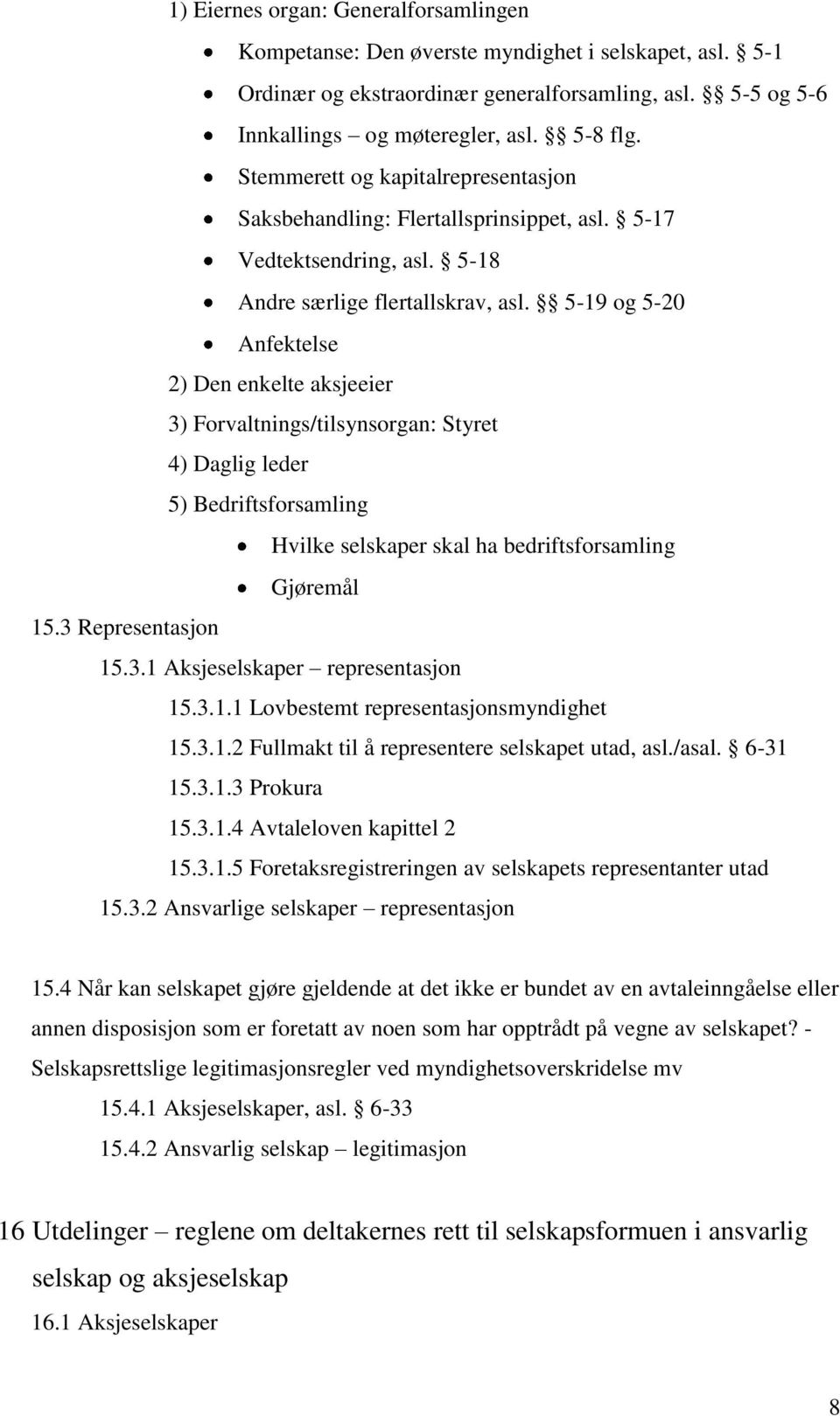 5-19 og 5-20 Anfektelse 2) Den enkelte aksjeeier 3) Forvaltnings/tilsynsorgan: Styret 4) Daglig leder 5) Bedriftsforsamling Hvilke selskaper skal ha bedriftsforsamling Gjøremål 15.3 Representasjon 15.