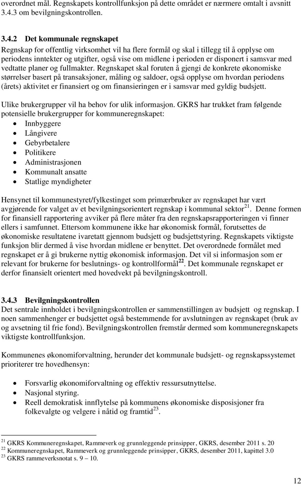 2 Det kommunale regnskapet Regnskap for offentlig virksomhet vil ha flere formål og skal i tillegg til å opplyse om periodens inntekter og utgifter, også vise om midlene i perioden er disponert i