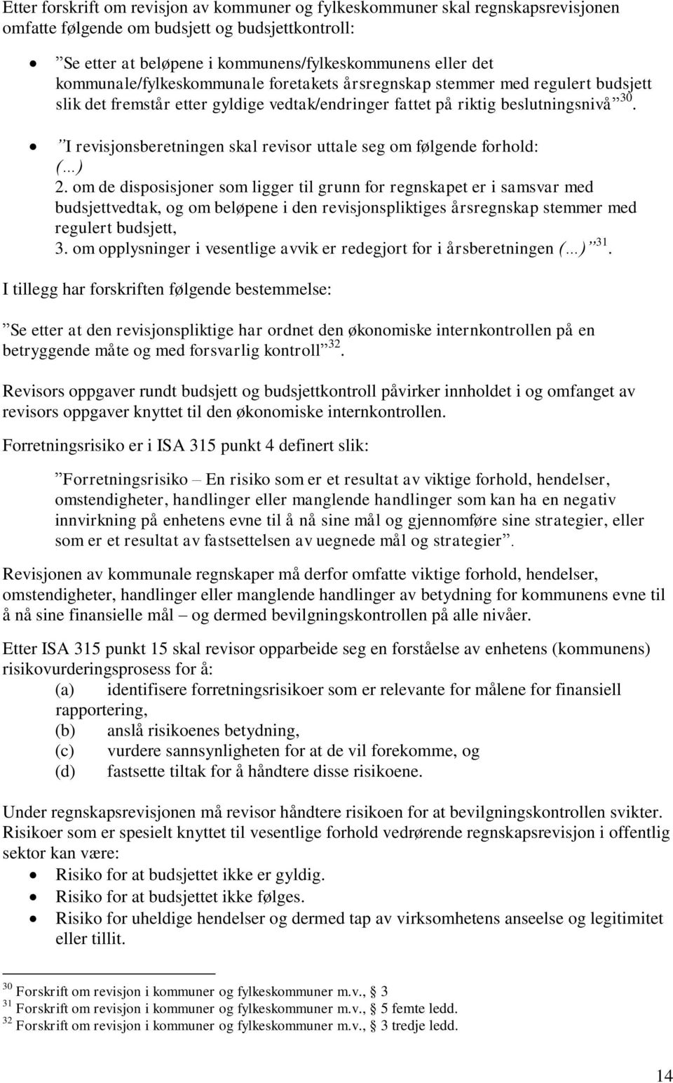 I revisjonsberetningen skal revisor uttale seg om følgende forhold: ( ) 2.