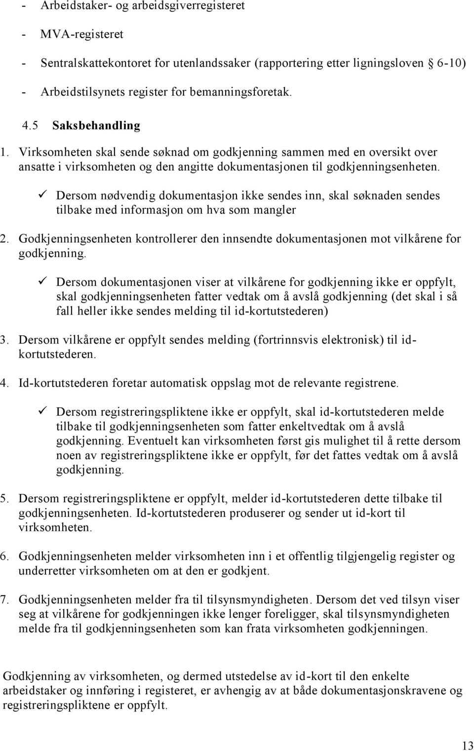 Dersom nødvendig dokumentasjon ikke sendes inn, skal søknaden sendes tilbake med informasjon om hva som mangler 2.