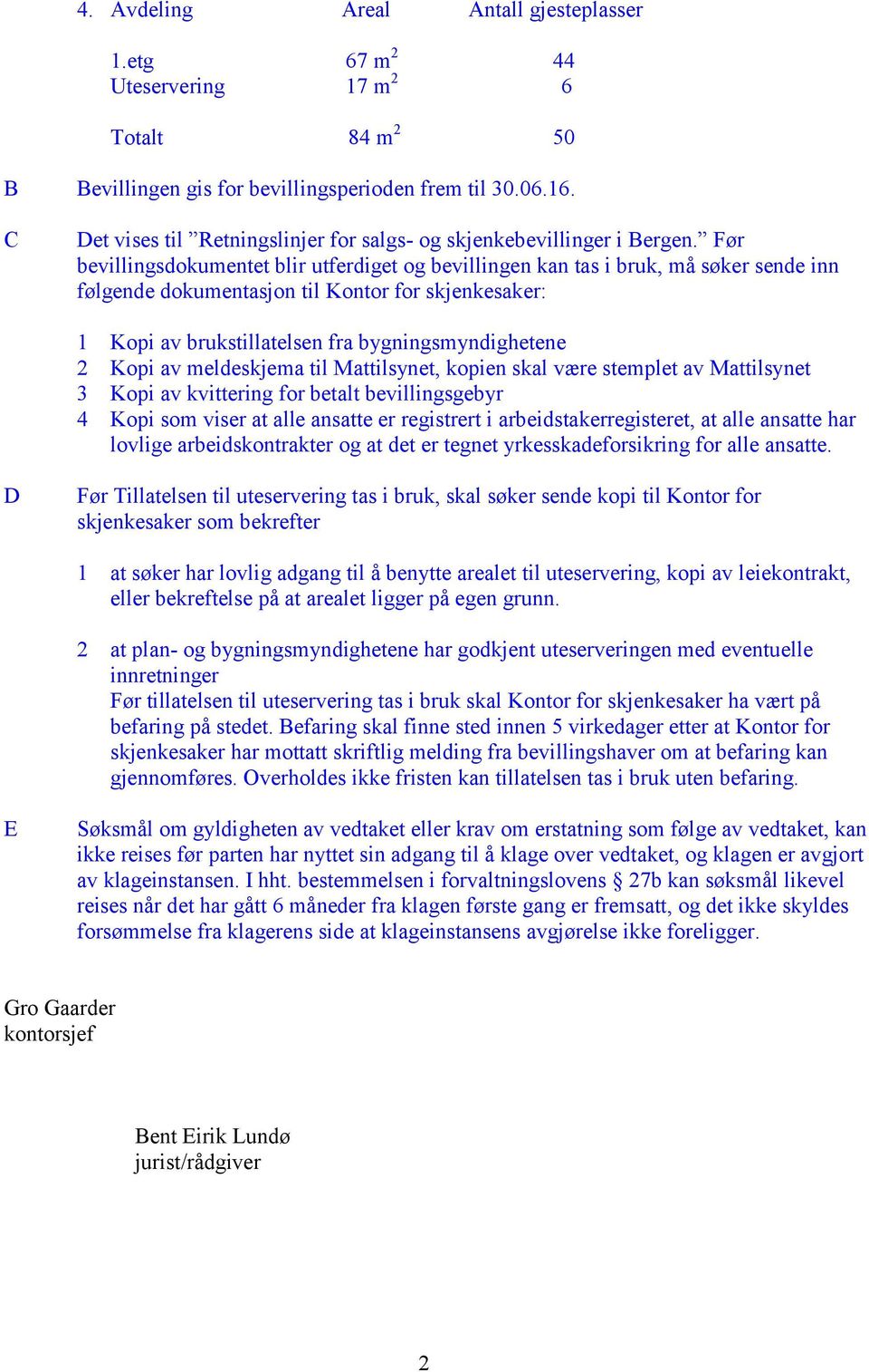 Før bevillingsdokumentet blir utferdiget og bevillingen kan tas i bruk, må søker sende inn følgende dokumentasjon til Kontor for skjenkesaker: 1 Kopi av brukstillatelsen fra bygningsmyndighetene 2