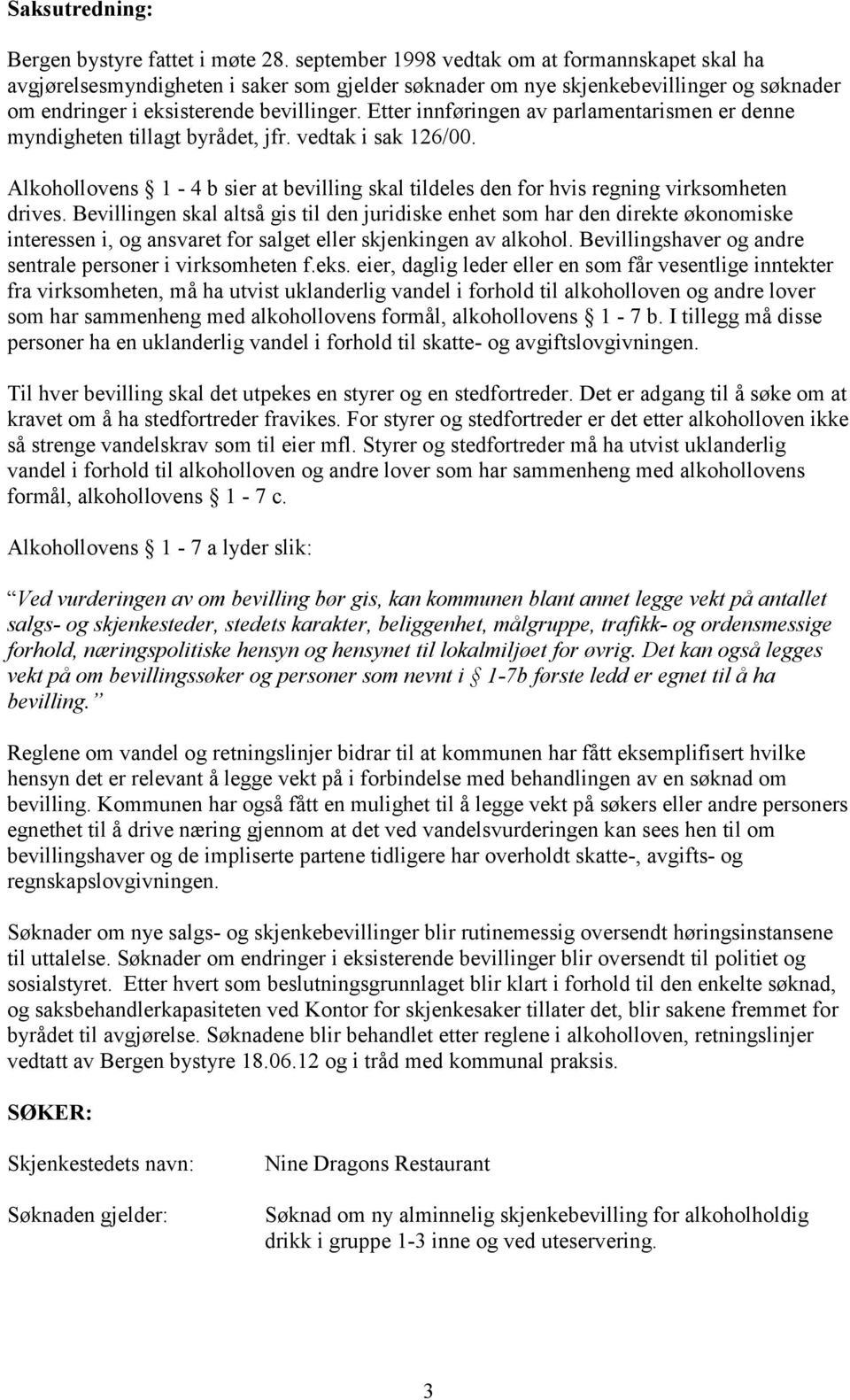 Etter innføringen av parlamentarismen er denne myndigheten tillagt byrådet, jfr. vedtak i sak 126/00. Alkohollovens 1-4 b sier at bevilling skal tildeles den for hvis regning virksomheten drives.