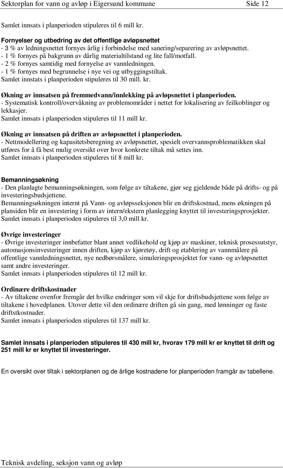 - 1 % fornyes på bakgrunn av dårlig materialtilstand og lite fall/motfall. - 2 % fornyes samtidig med fornyelse av vannledningen. - 1 % fornyes med begrunnelse i nye vei og utbyggingstiltak.