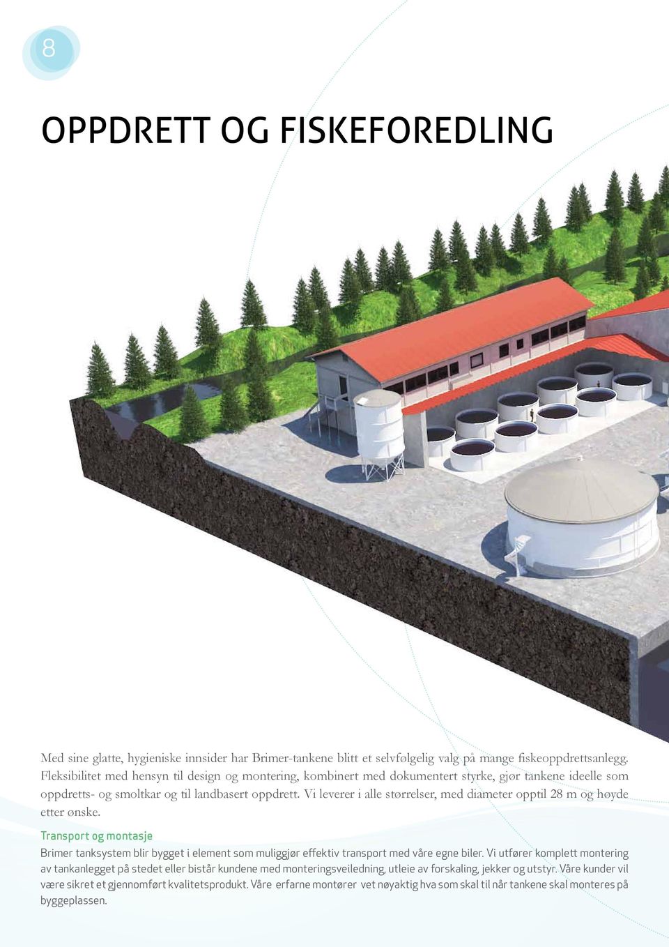 Vi leverer i alle størrelser, med diameter opptil 28 m og høyde etter ønske. Transport og montasje Brimer tanksystem blir bygget i element som muliggjør effektiv transport med våre egne biler.