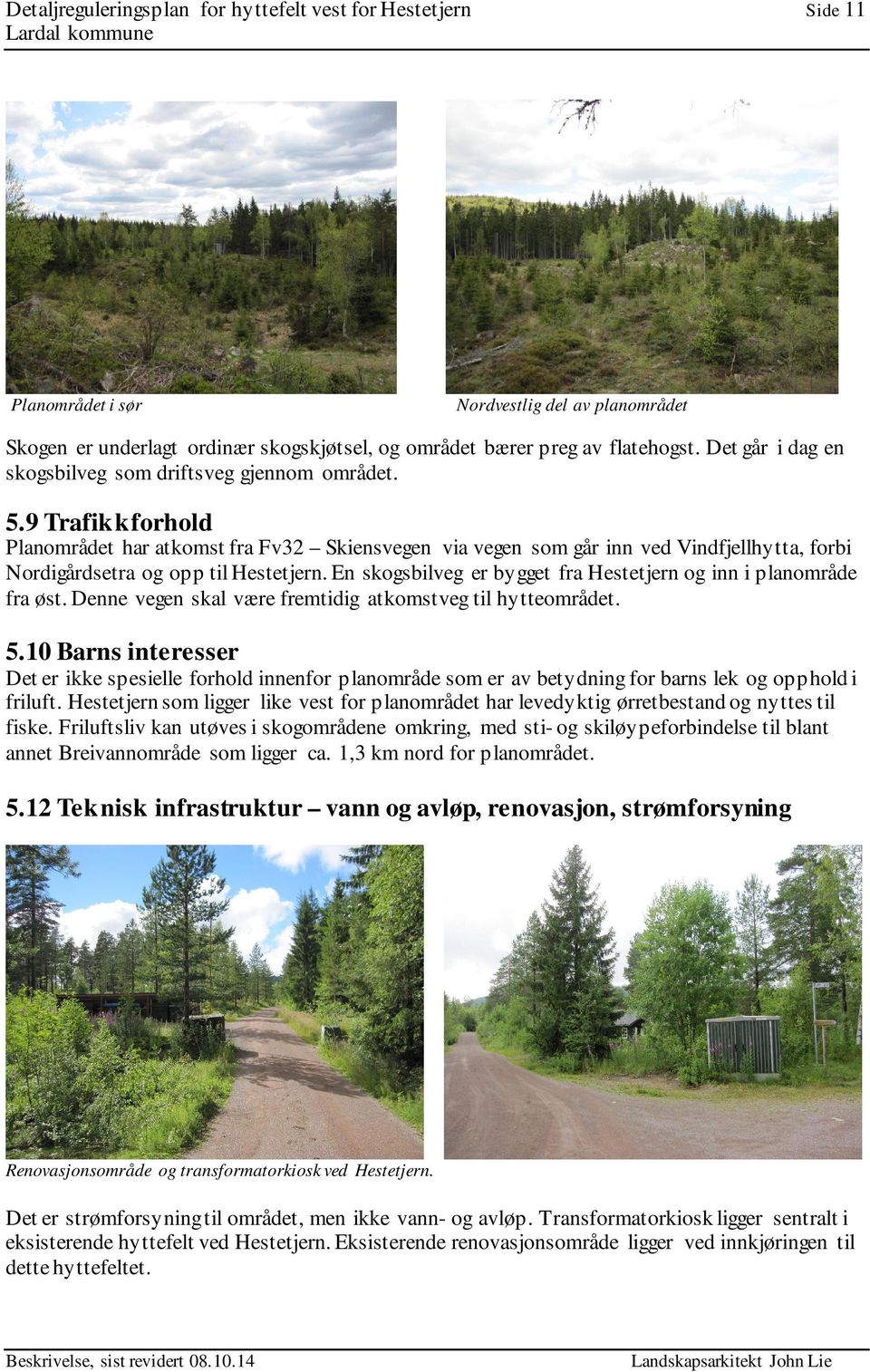 9 Trafikkforhold Planområdet har atkomst fra Fv32 Skiensvegen via vegen som går inn ved Vindfjellhytta, forbi Nordigårdsetra og opp til Hestetjern.