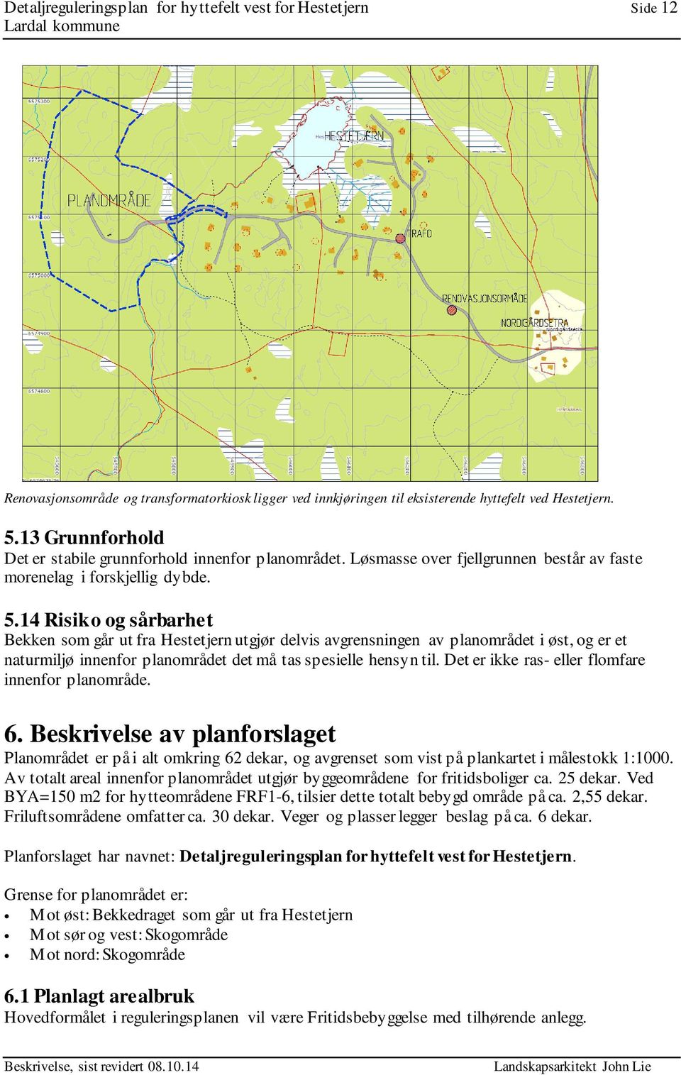 14 Risiko og sårbarhet Bekken som går ut fra Hestetjern utgjør delvis avgrensningen av planområdet i øst, og er et naturmiljø innenfor planområdet det må tas spesielle hensyn til.