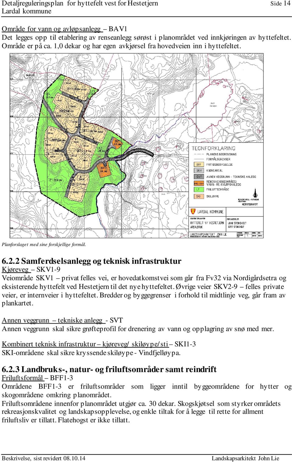 2 Samferdselsanlegg og teknisk infrastruktur Kjøreveg SKV1-9 Veiområde SKV1 privat felles vei, er hovedatkomstvei som går fra Fv32 via Nordigårdsetra og eksisterende hyttefelt ved Hestetjern til det