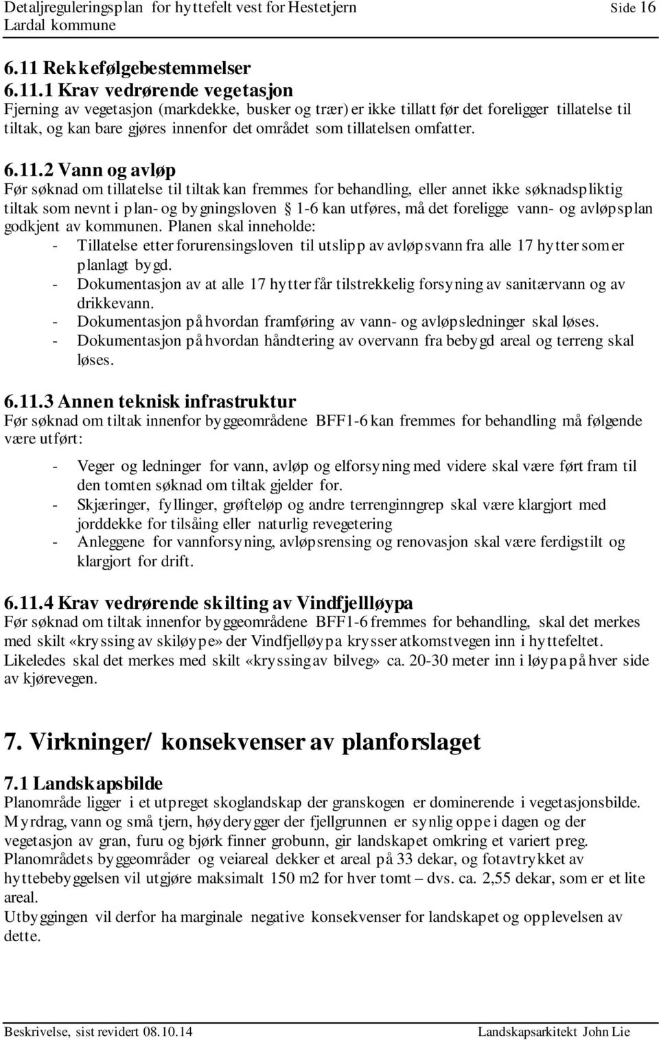 1 Krav vedrørende vegetasjon Fjerning av vegetasjon (markdekke, busker og trær) er ikke tillatt før det foreligger tillatelse til tiltak, og kan bare gjøres innenfor det området som tillatelsen