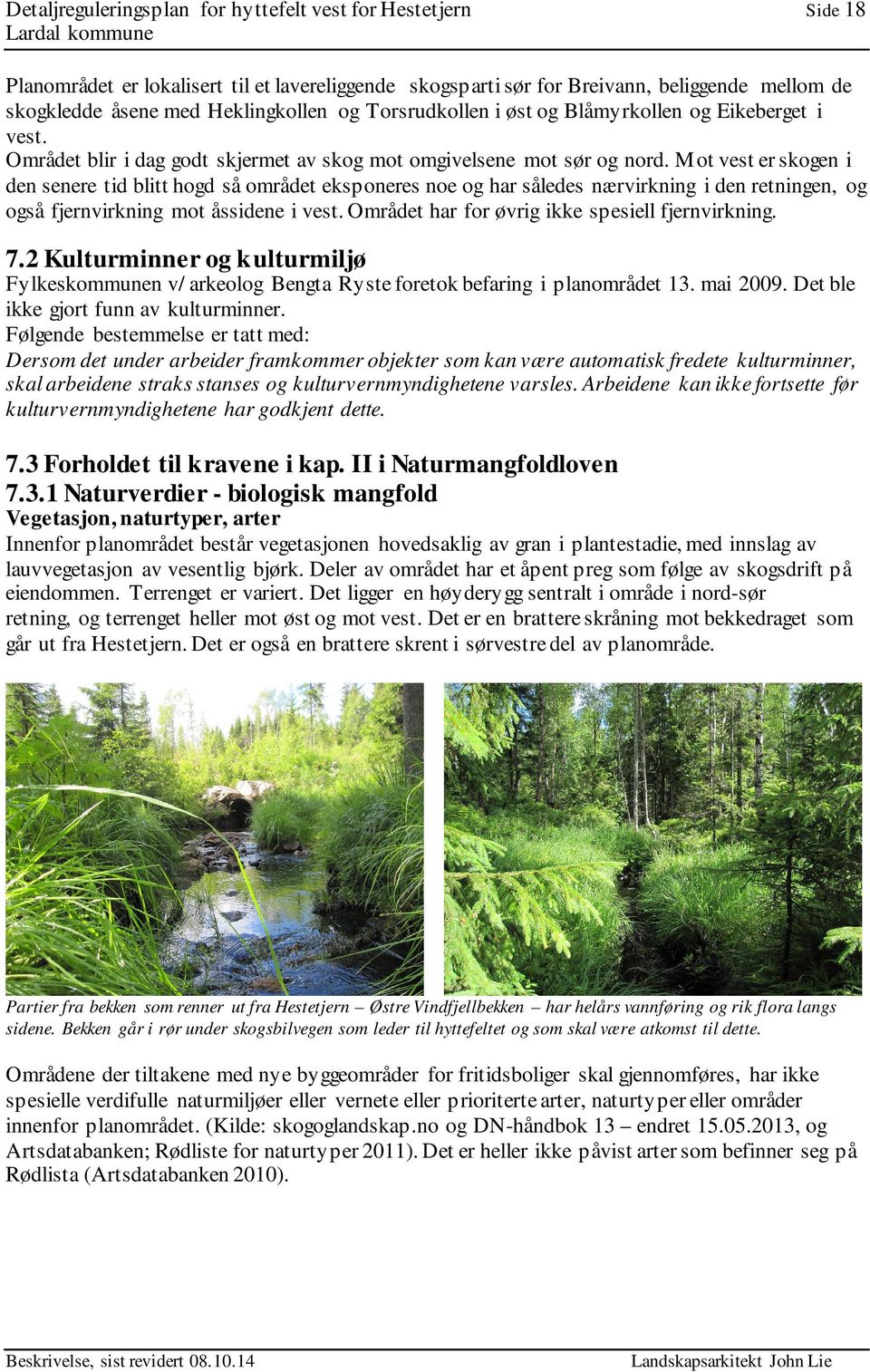 M ot vest er skogen i den senere tid blitt hogd så området eksponeres noe og har således nærvirkning i den retningen, og også fjernvirkning mot åssidene i vest.