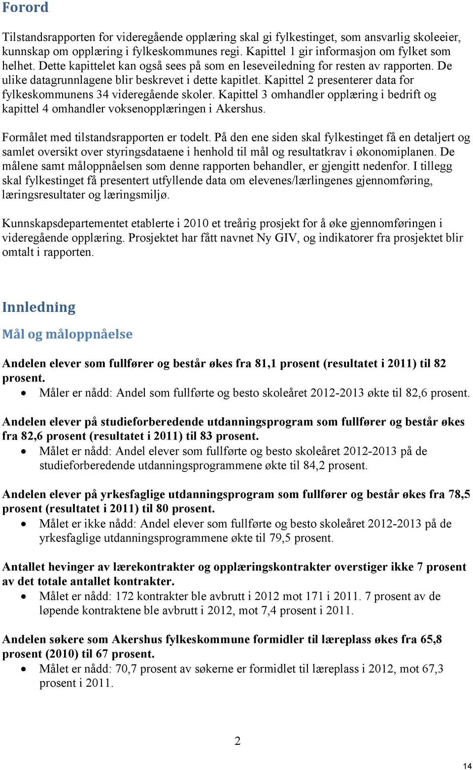 Kapittel 2 presenterer data for fylkeskommunens 34 videregående skoler. Kapittel 3 omhandler opplæring i bedrift og kapittel 4 omhandler voksenopplæringen i Akershus.
