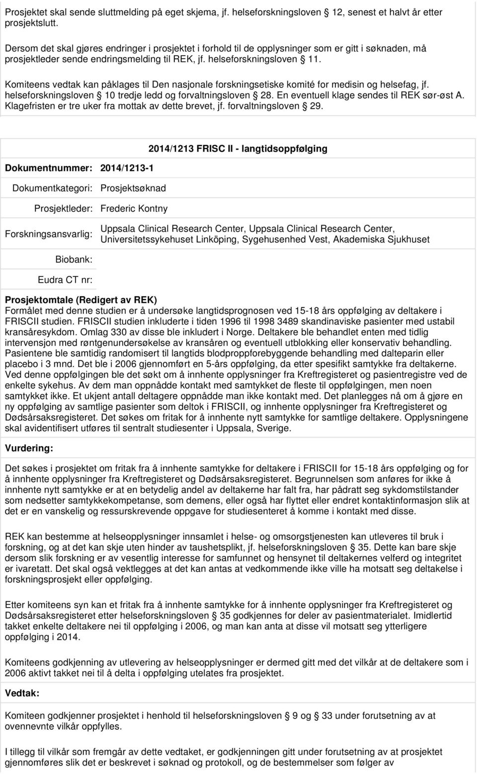 Komiteens vedtak kan påklages til Den nasjonale forskningsetiske komité for medisin og helsefag, jf. helseforskningsloven 10 tredje ledd og forvaltningsloven 28.