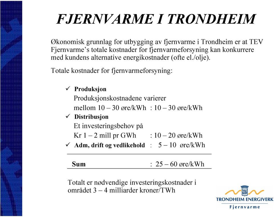 Totale kostnader for fjernvarmeforsyning: Produksjon Produksjonskostnadene varierer mellom 10 30 øre/kwh : 10 30 øre/kwh Distribusjon Et