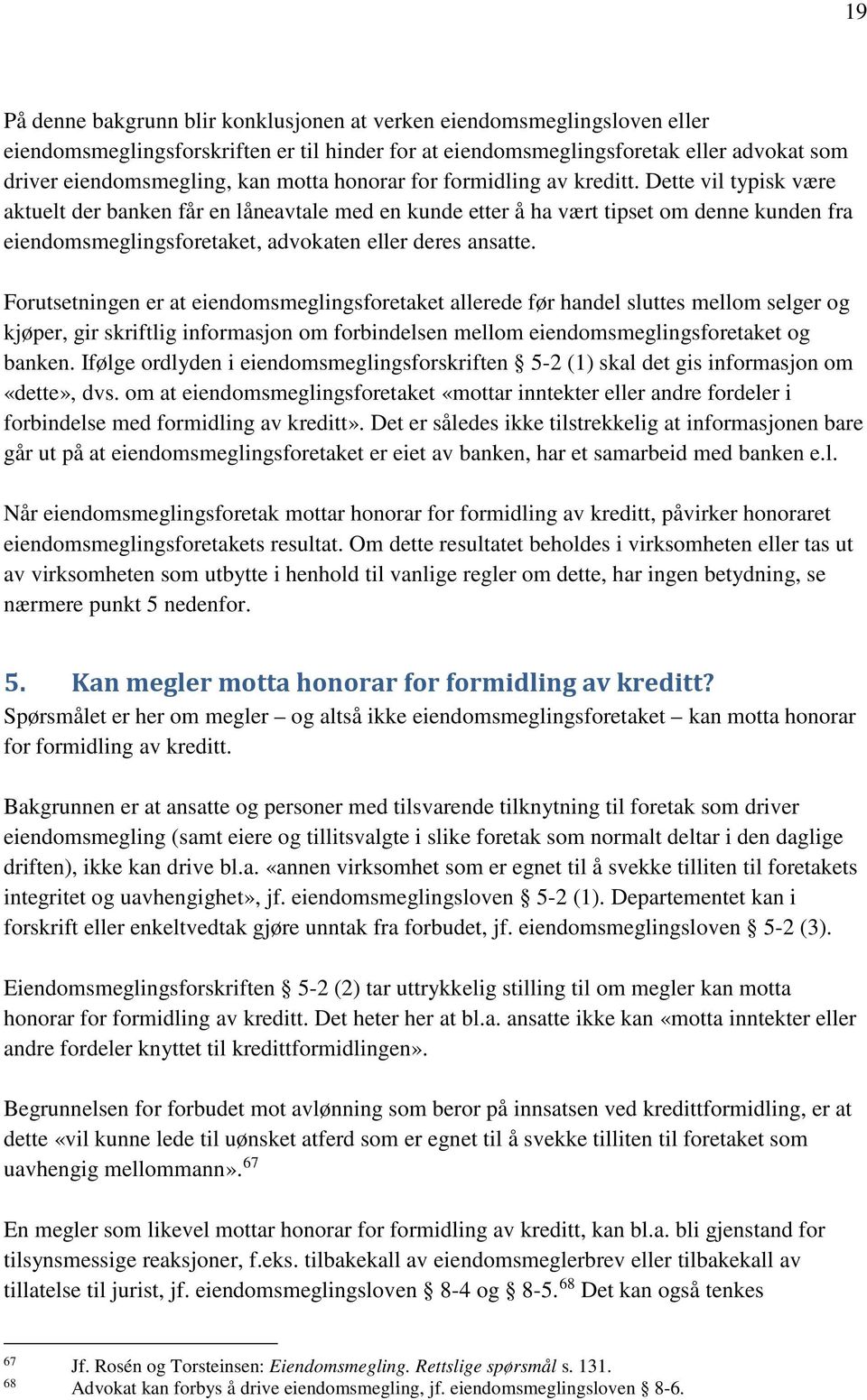 Dette vil typisk være aktuelt der banken får en låneavtale med en kunde etter å ha vært tipset om denne kunden fra eiendomsmeglingsforetaket, advokaten eller deres ansatte.