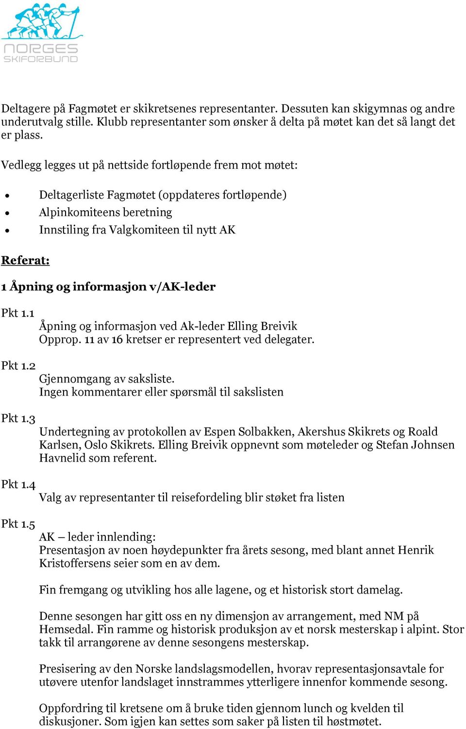 informasjon v/ak-leder Pkt 1.1 Pkt 1.2 Pkt 1.3 Åpning og informasjon ved Ak-leder Elling Breivik Opprop. 11 av 16 kretser er representert ved delegater. Gjennomgang av saksliste.