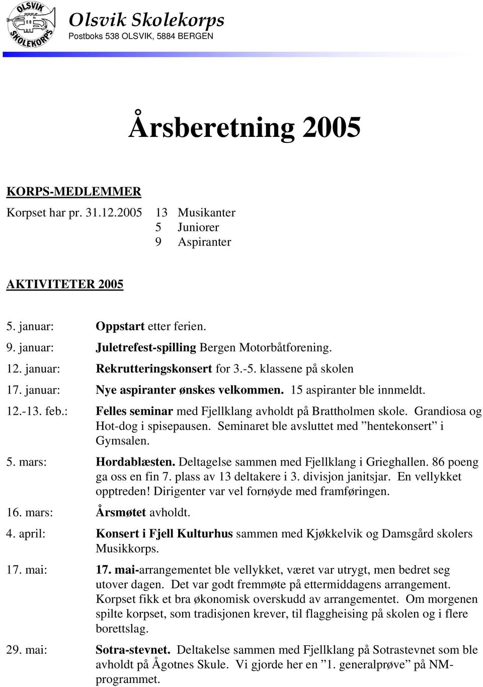 feb.: Felles seminar med Fjellklang avholdt på Brattholmen skole. Grandiosa og Hot-dog i spisepausen. Seminaret ble avsluttet med hentekonsert i Gymsalen. 5. mars: Hordablæsten.